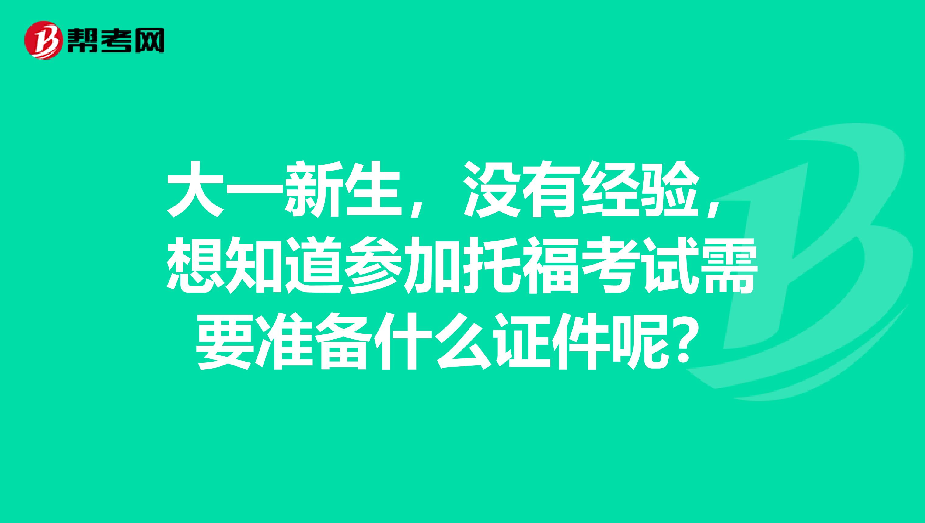 大一新生，没有经验，想知道参加托福考试需要准备什么证件呢？