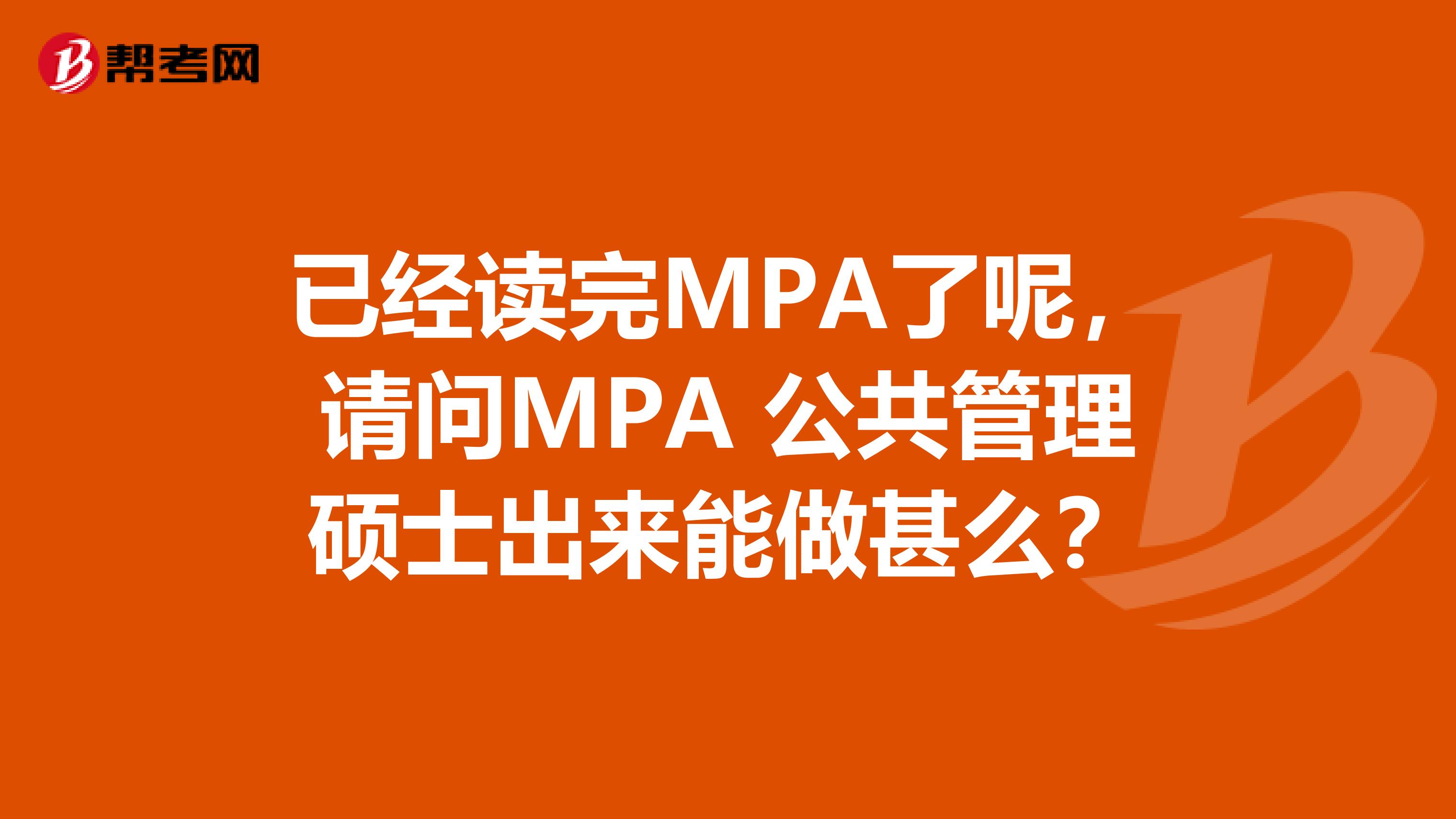 已经读完MPA了呢,请问MPA 公共管理硕士出来能做甚么?