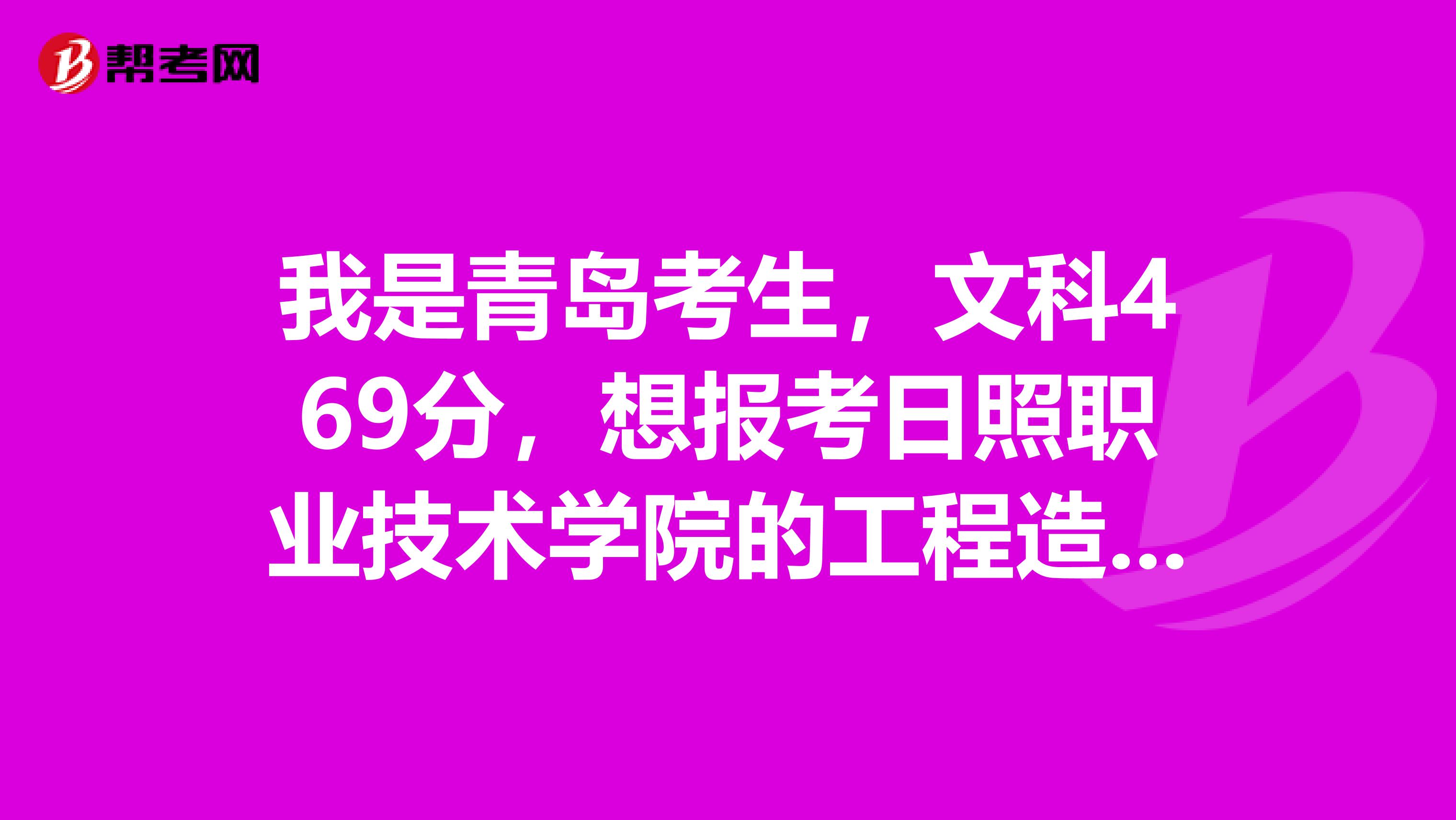 我是青島考生,文科469分,想報考日照職業技術學院的工程造價,請問有