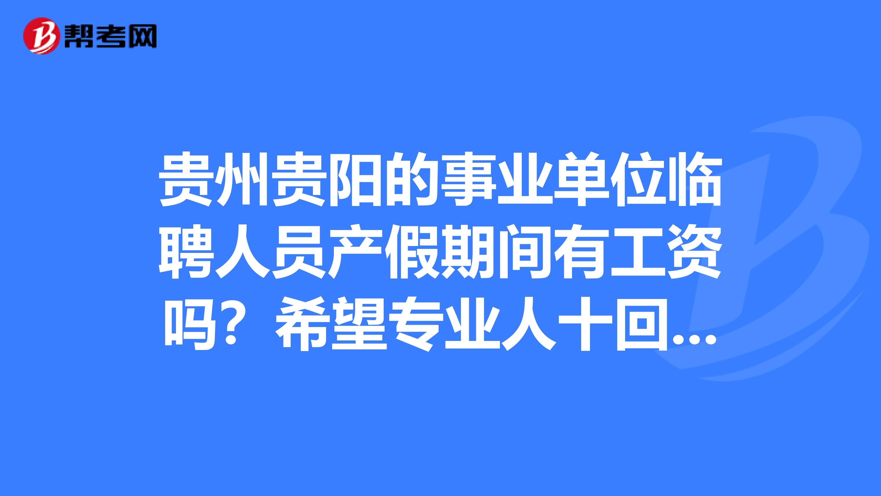 贵州贵阳的事业单位临聘人员产假期间有工资吗？希望专业人十回答谢谢