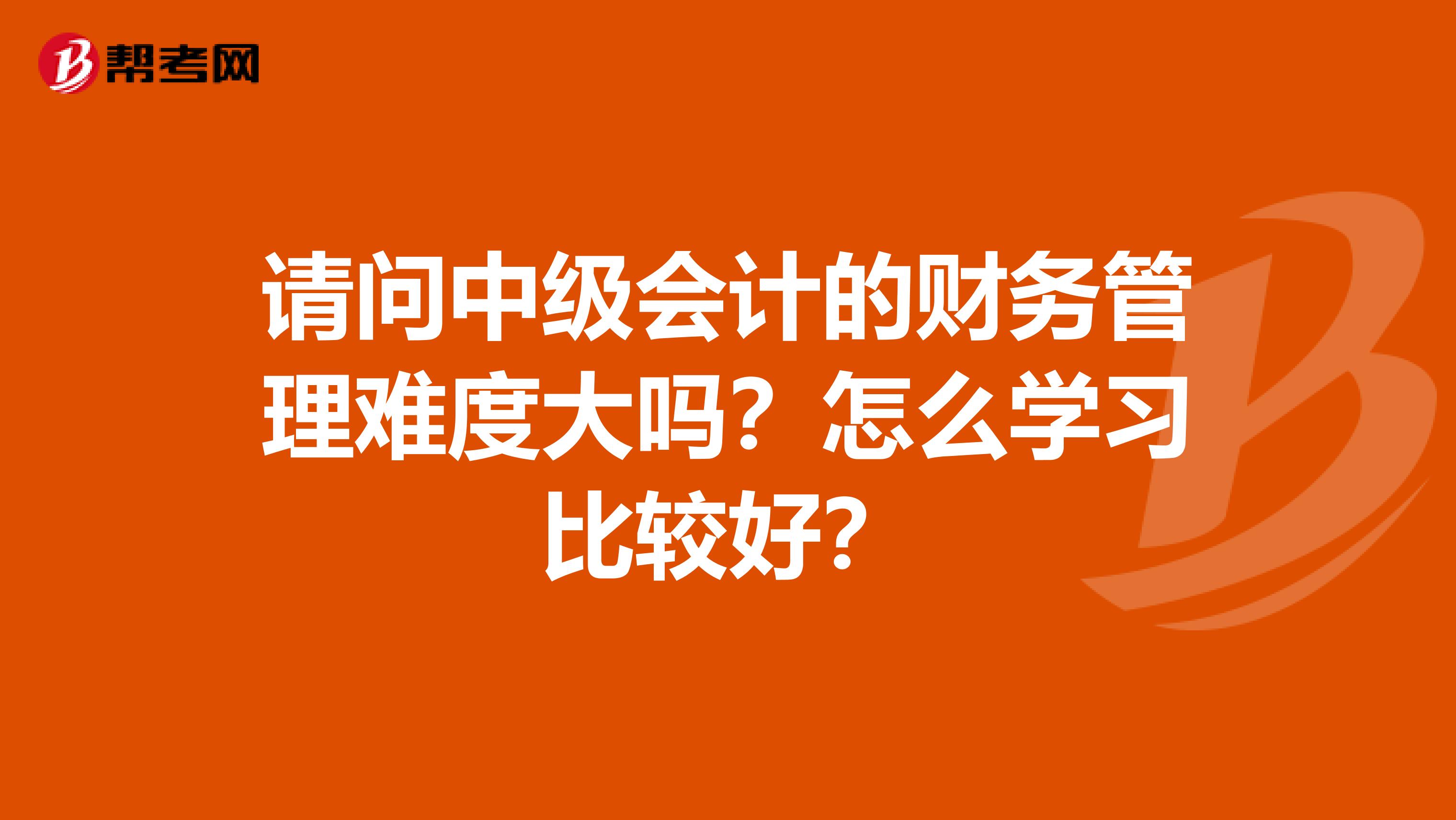 请问中级会计的财务管理难度大吗?怎么学习比较好?