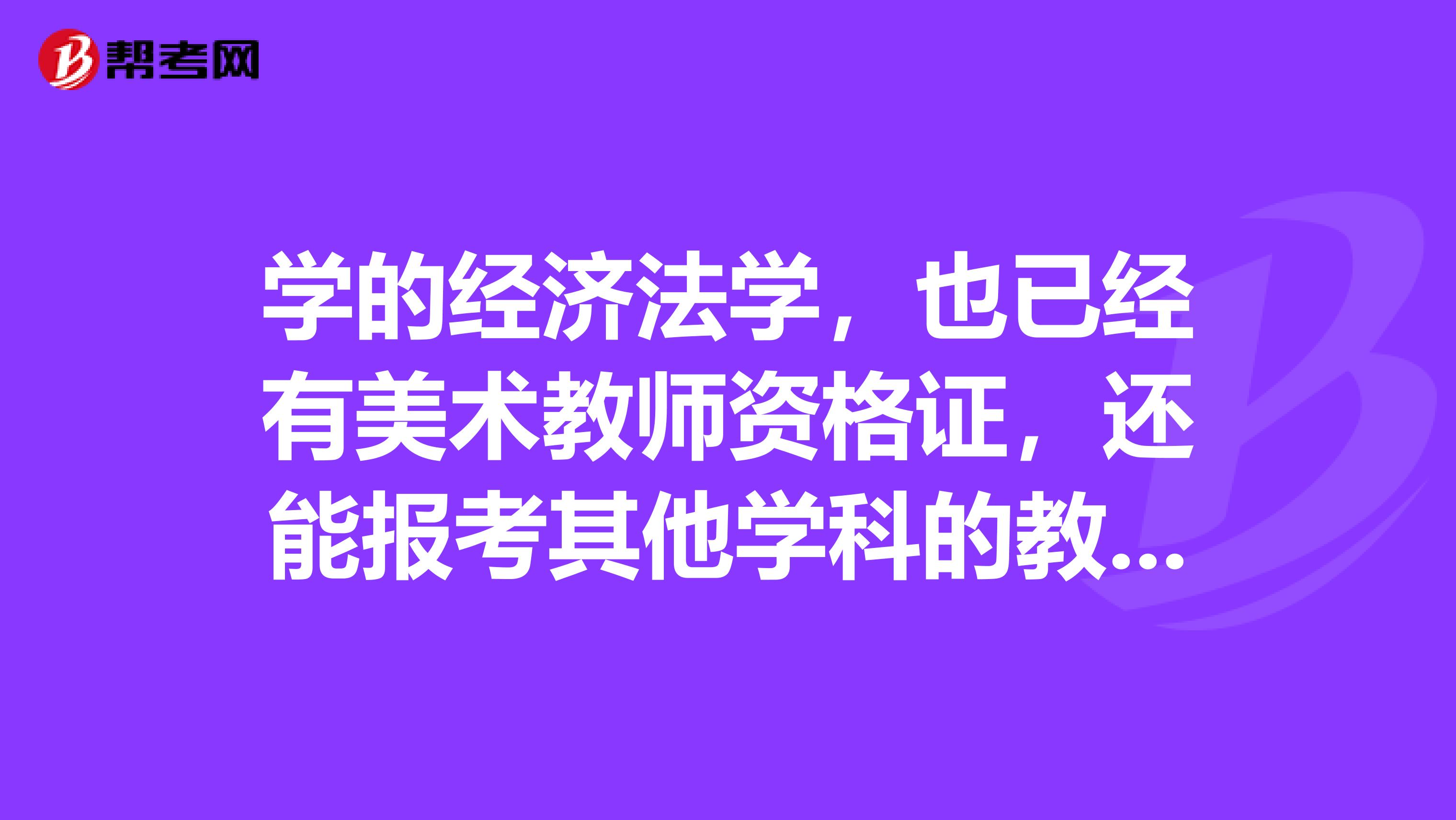 学的经济法学，也已经有美术教师资格证，还能报考其他学科的教师资格证吗？