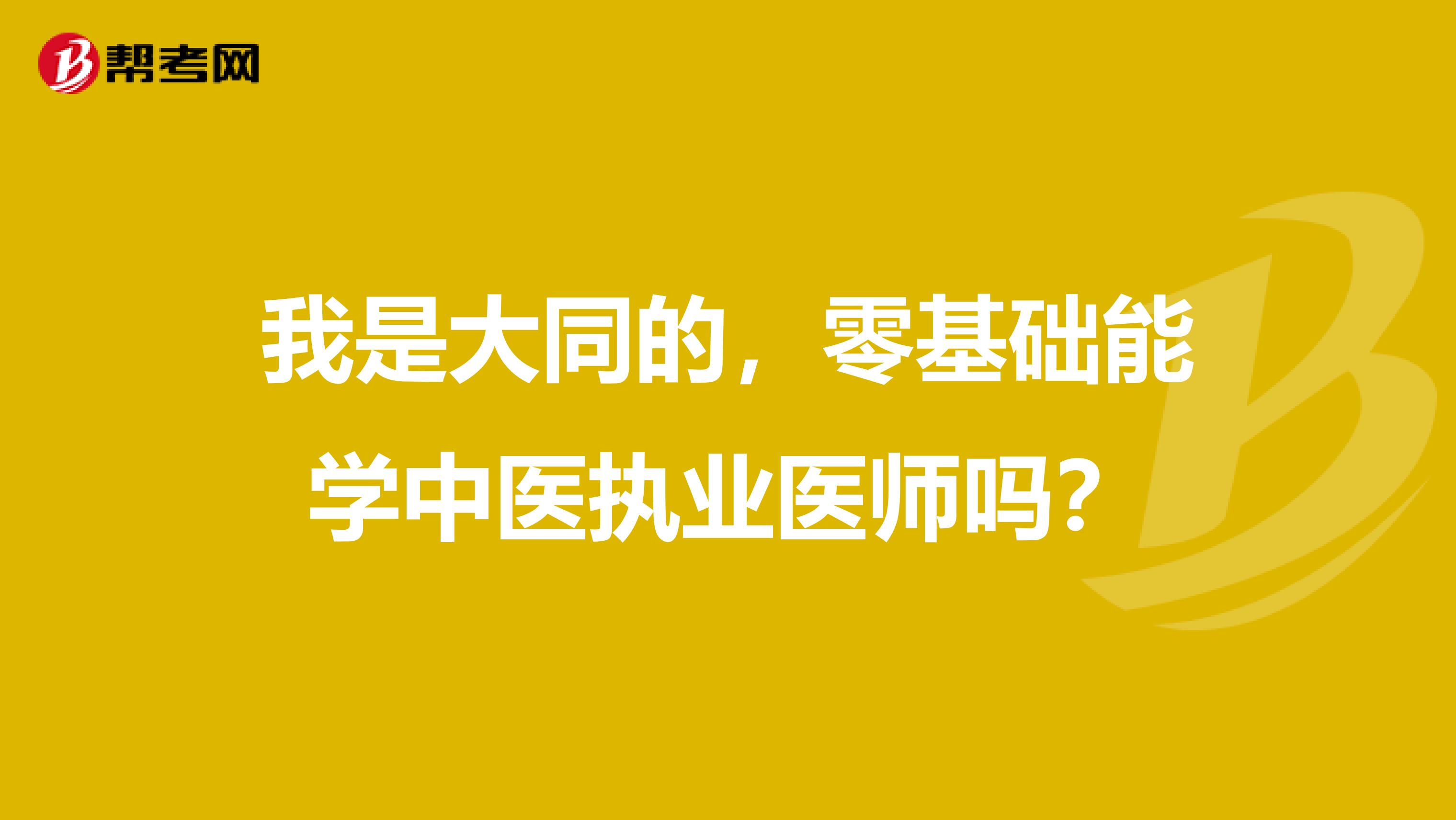 我是大同的,零基础能学中医执业医师吗?