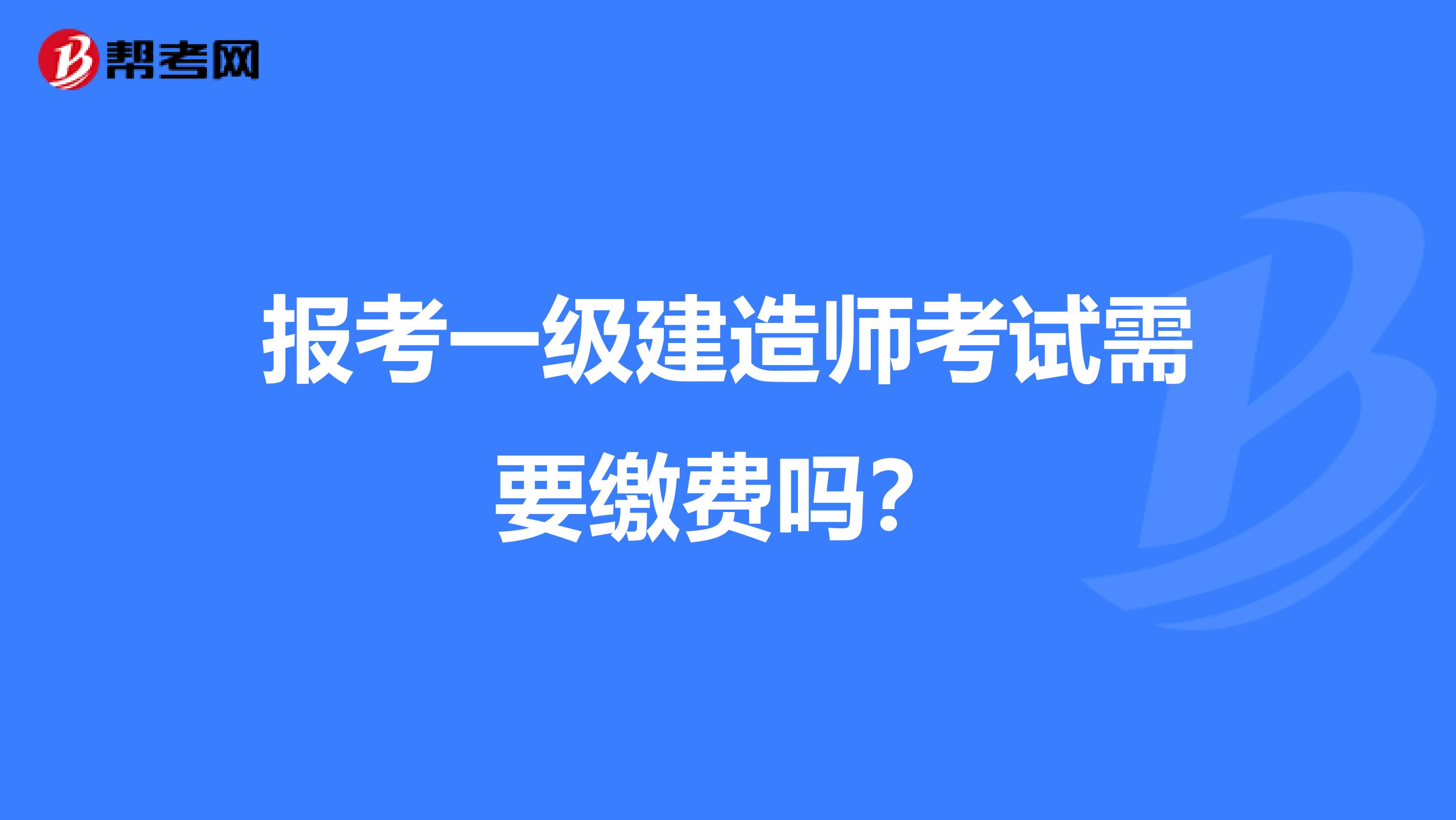 报考一级建造师考试需要缴费吗?