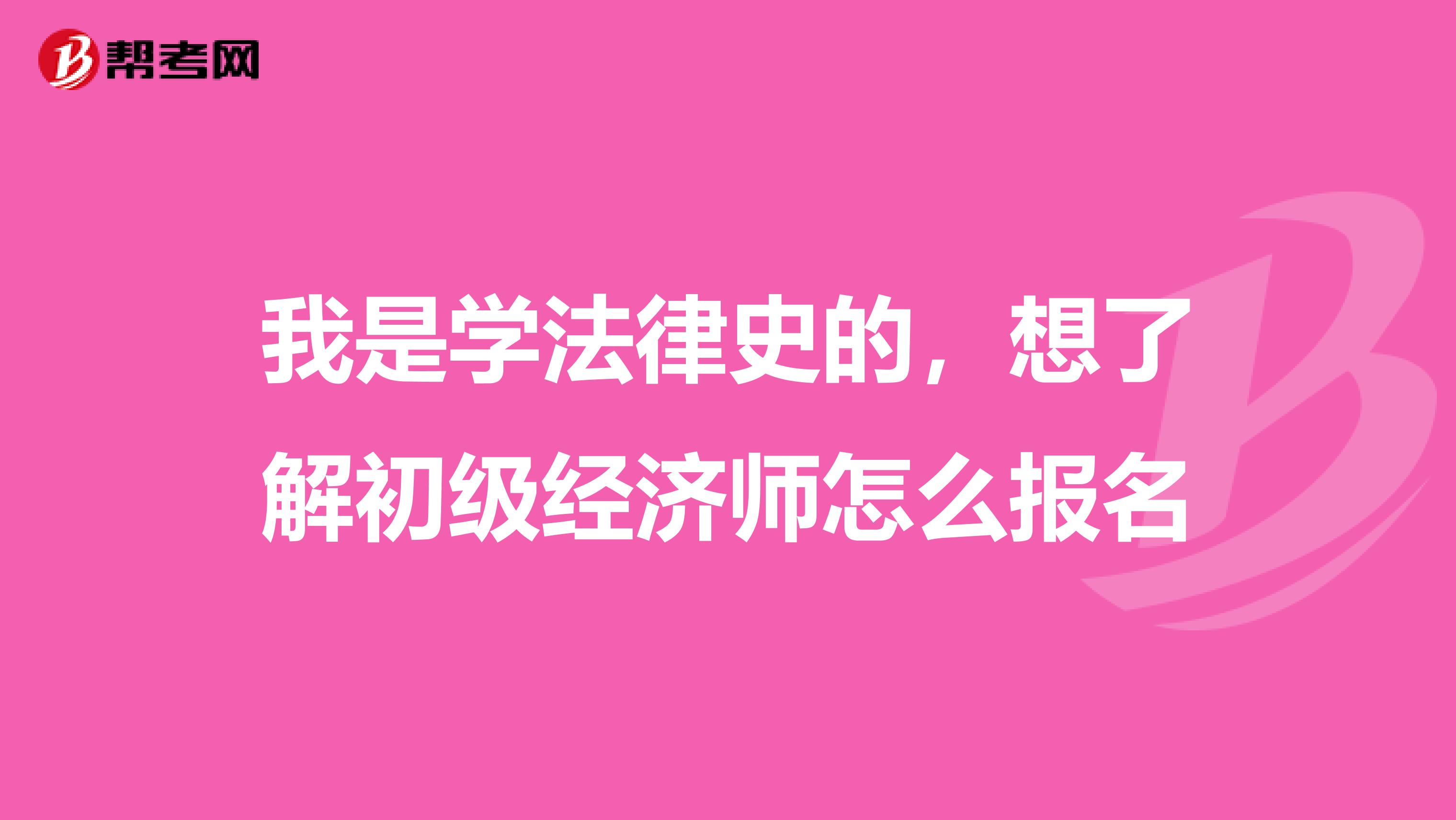 我是学法律史的,想了解初级经济师怎么报名