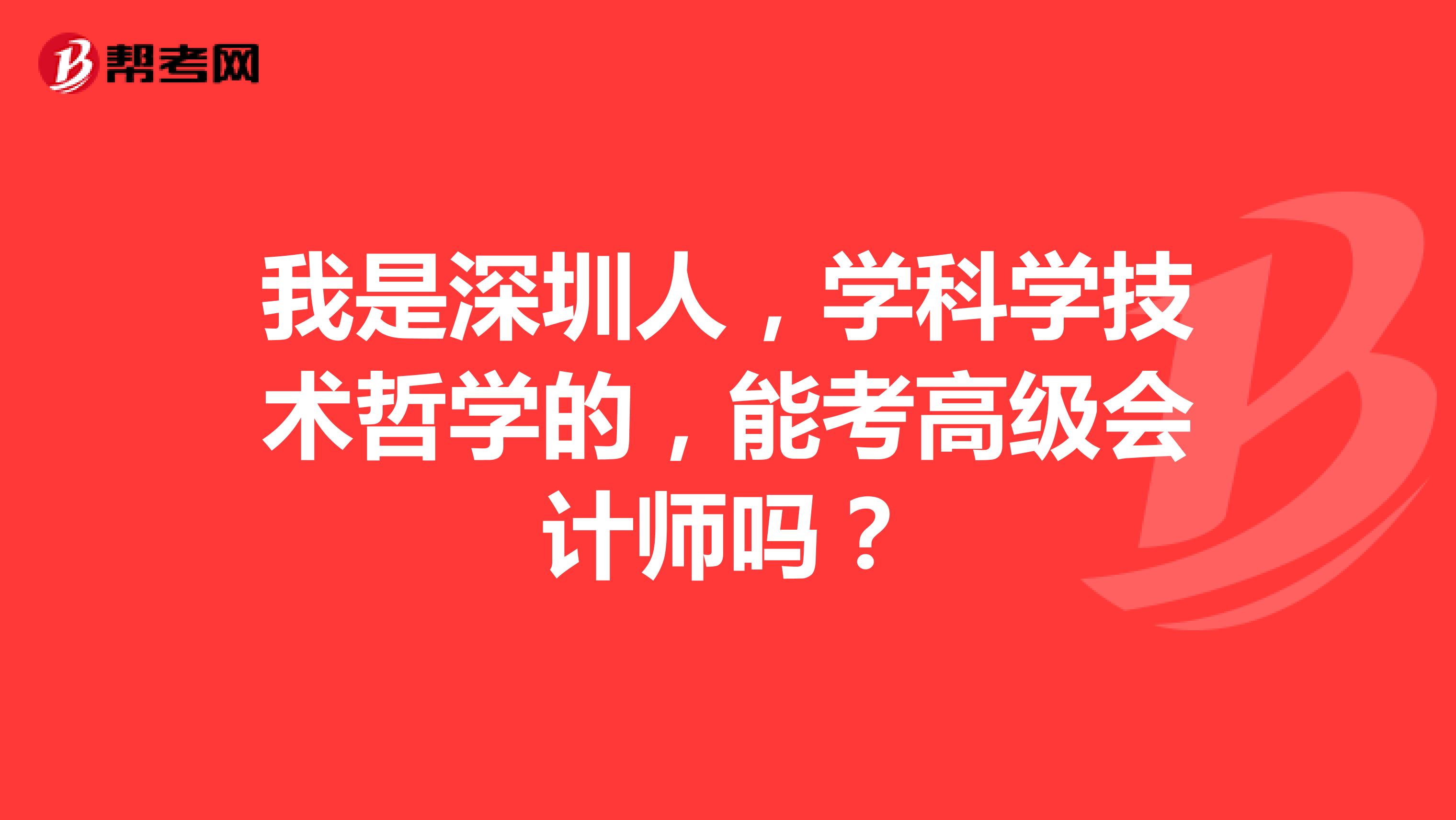 我是深圳人,学科学技术哲学的,能考高级会计师吗?