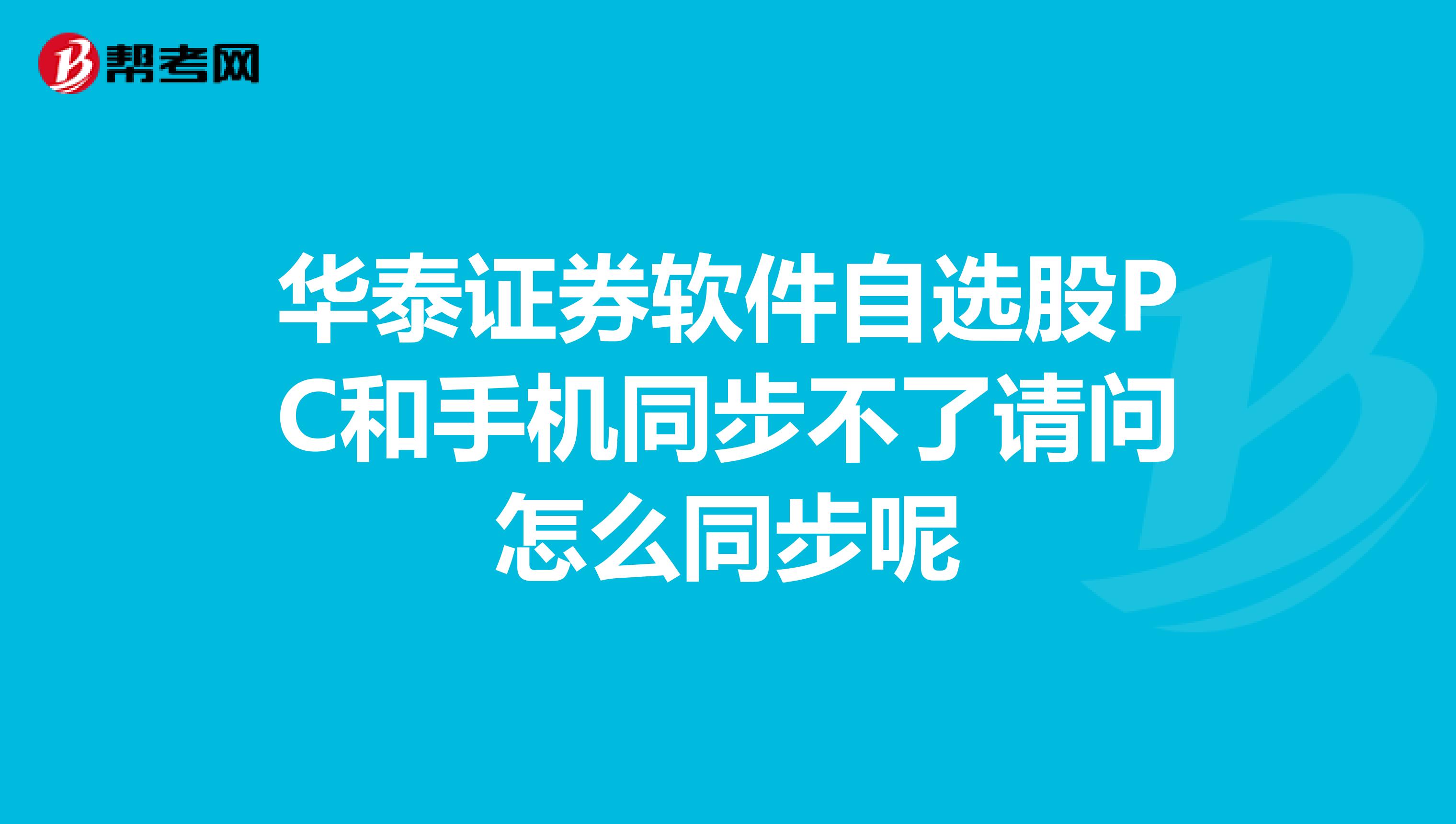 华泰证券软件自选股PC和手机同步不了请问怎么同步呢