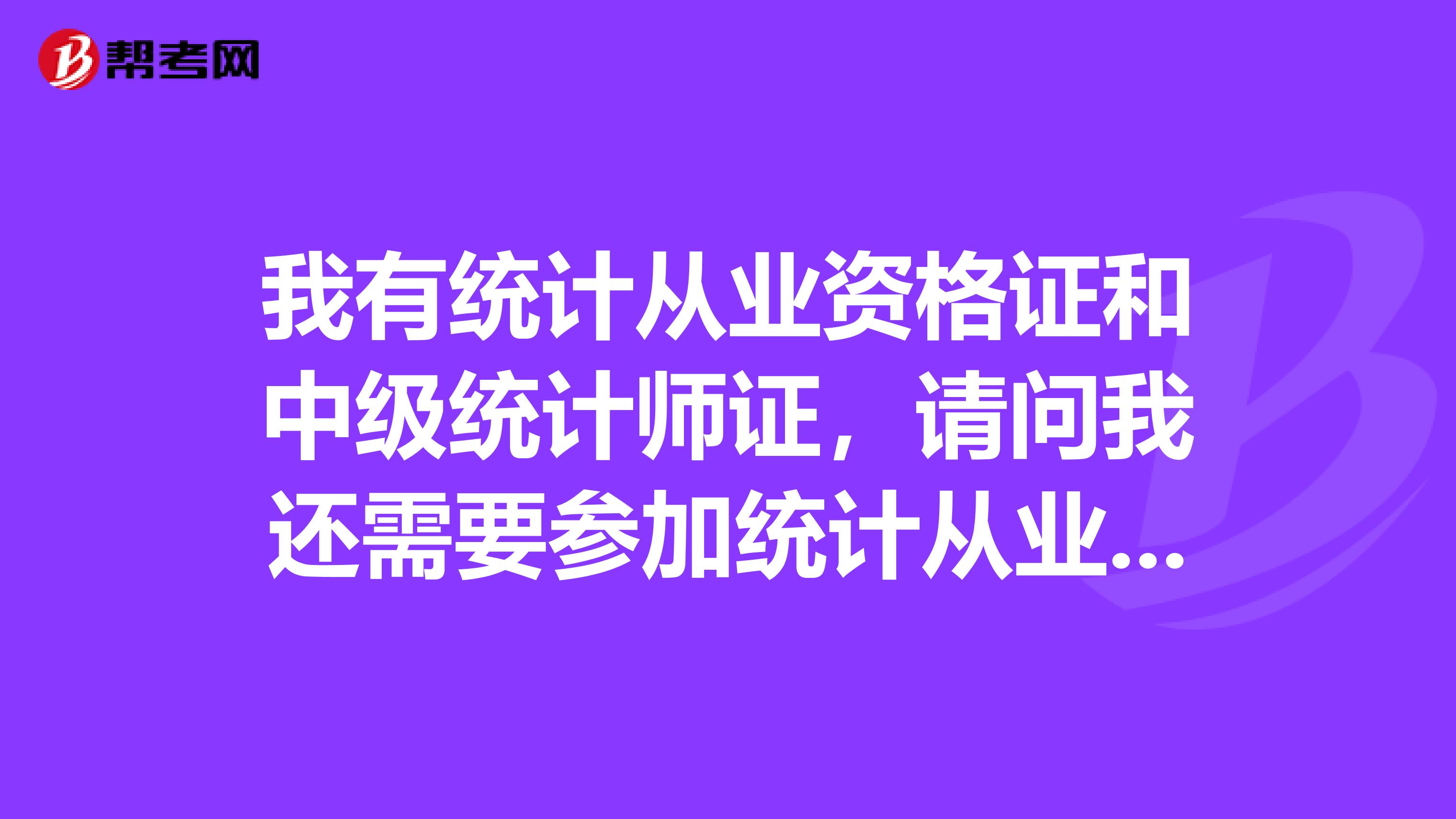我有統計從業資格證和中級統計師證，請問我還需要參加統計從業資格的繼續教育嗎？