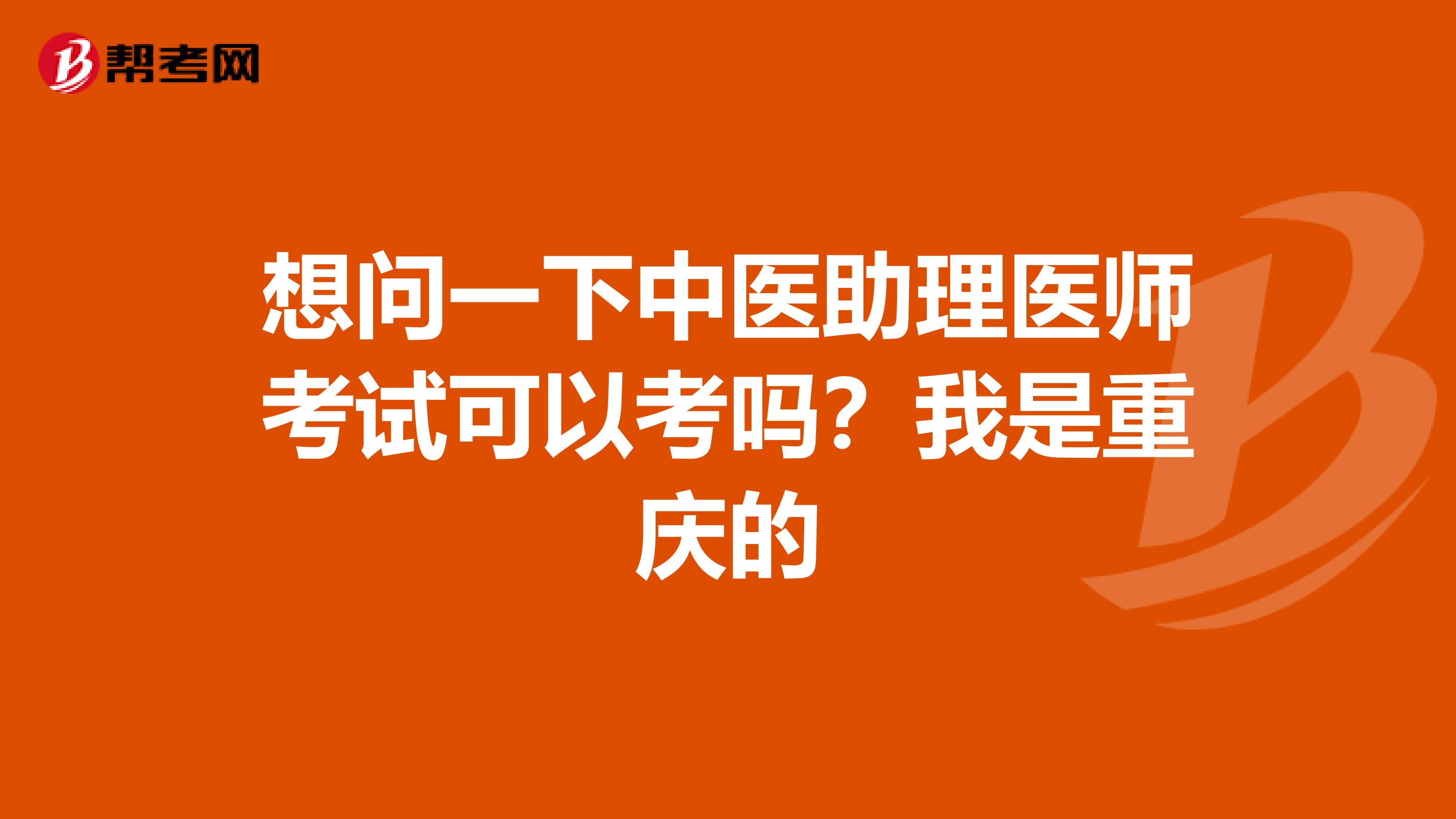 想问一下中医助理医师考试可以考吗?我是重庆的