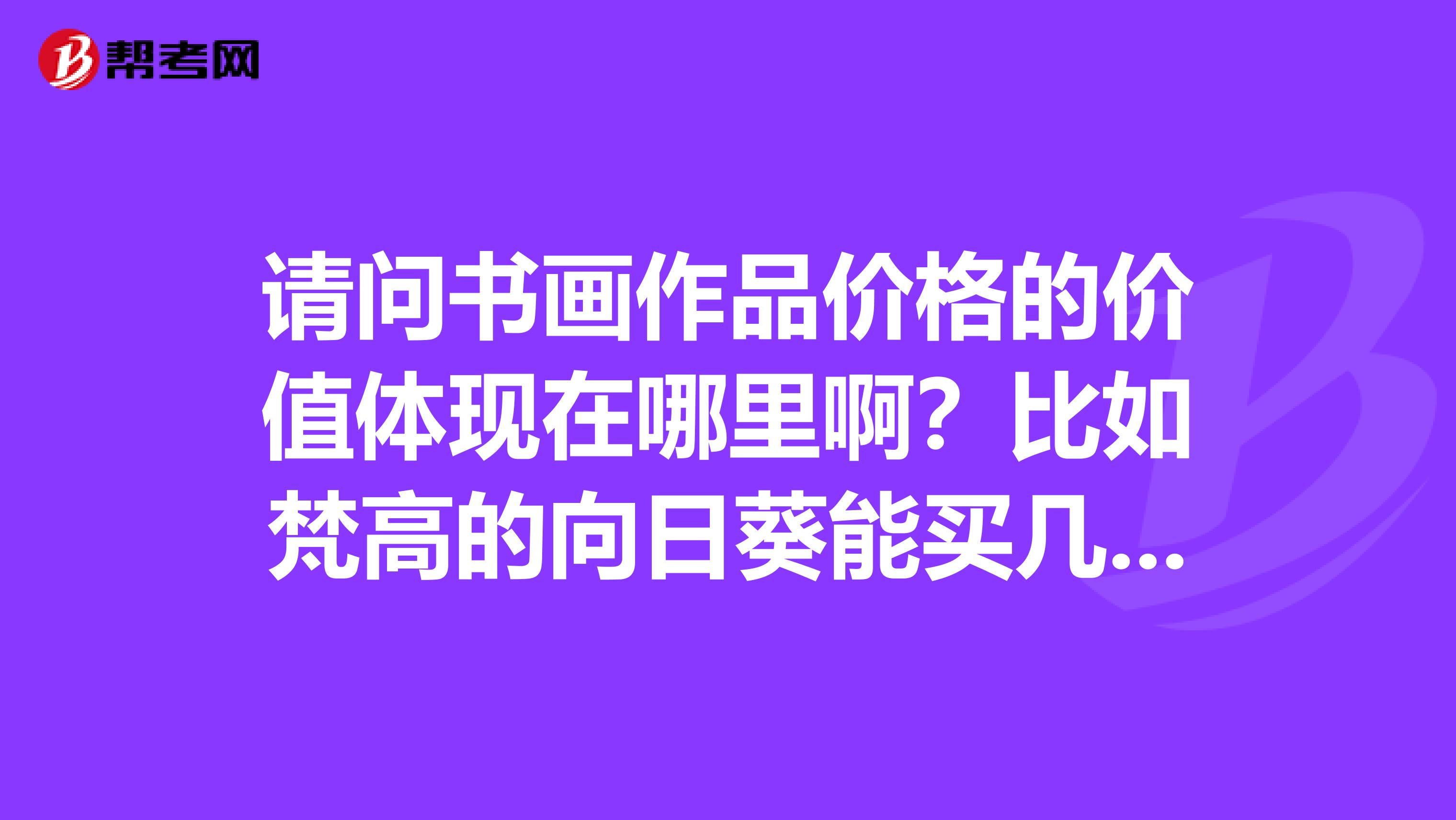请问书画作品价格的价值体现在哪里啊?比如梵高的向日葵能买几千万美元它的价值何在?