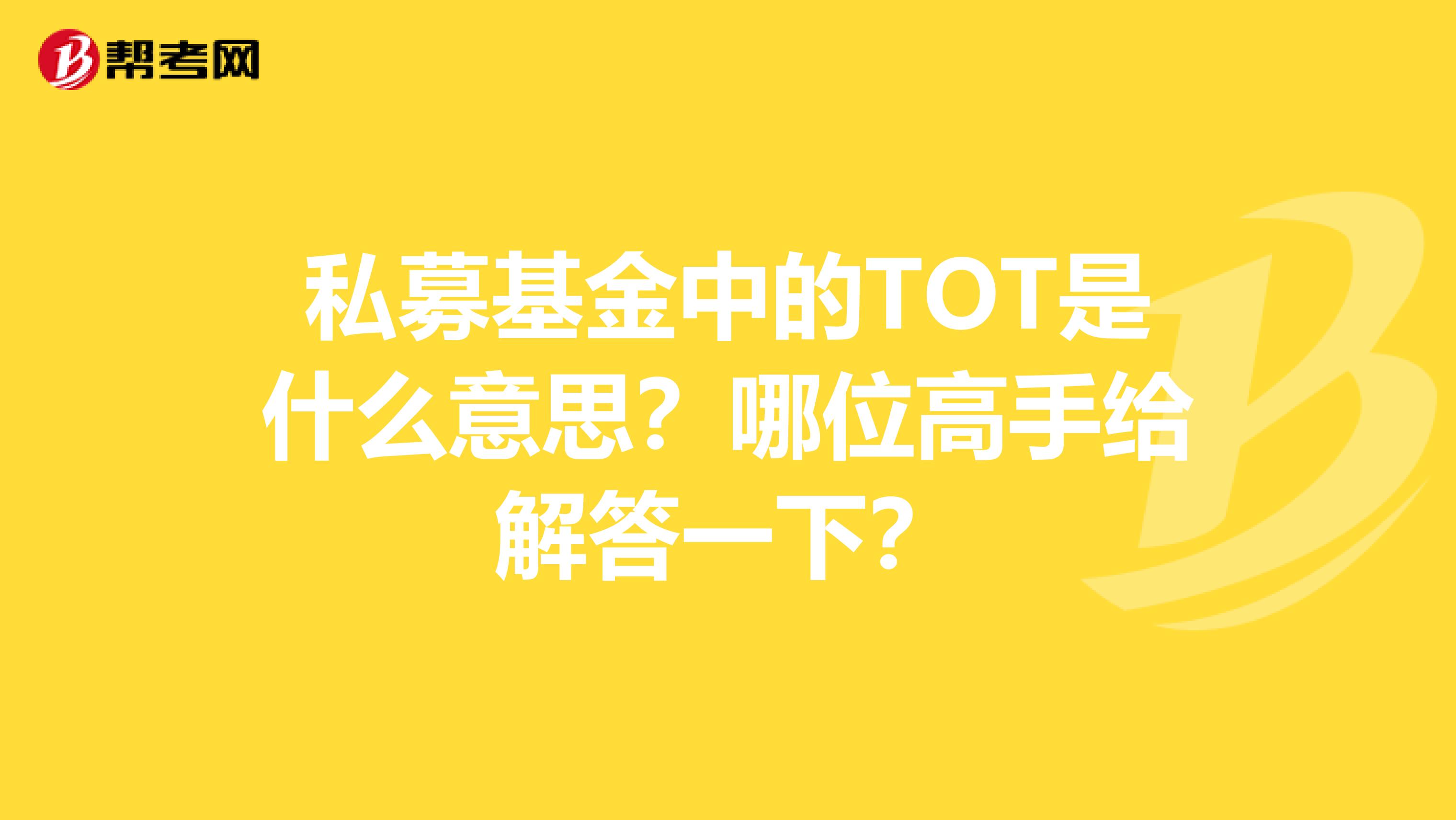 私募基金中的TOT是什么意思?哪位高手给解答一下?