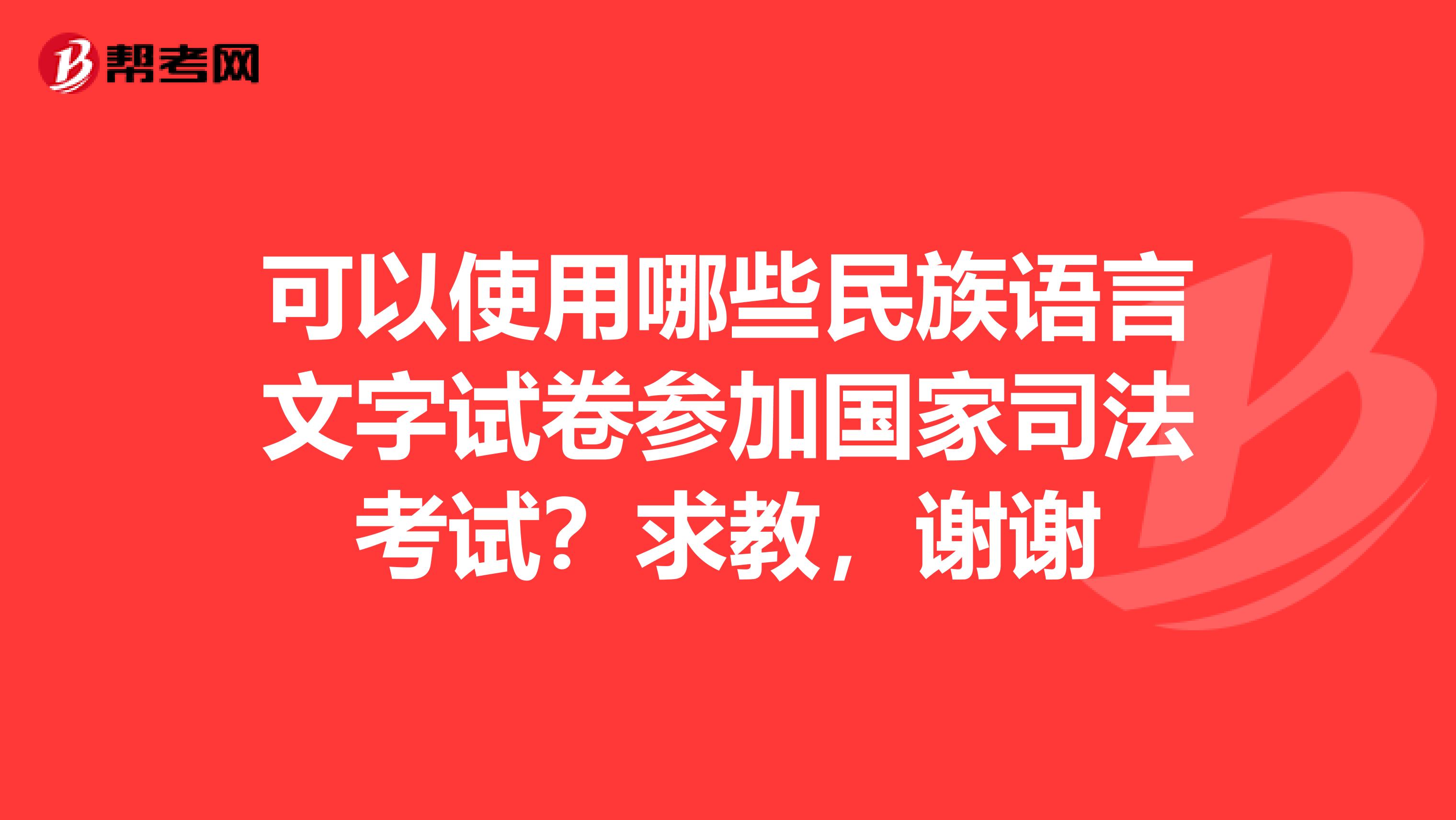 可以使用哪些民族语言文字试卷参加国家司法考试？求教，谢谢