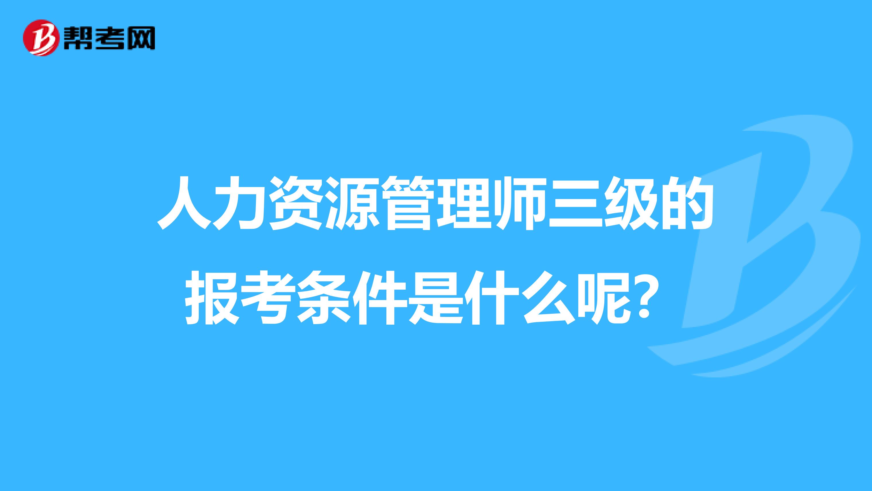 人力资源管理师三级的报考条件是什么呢？