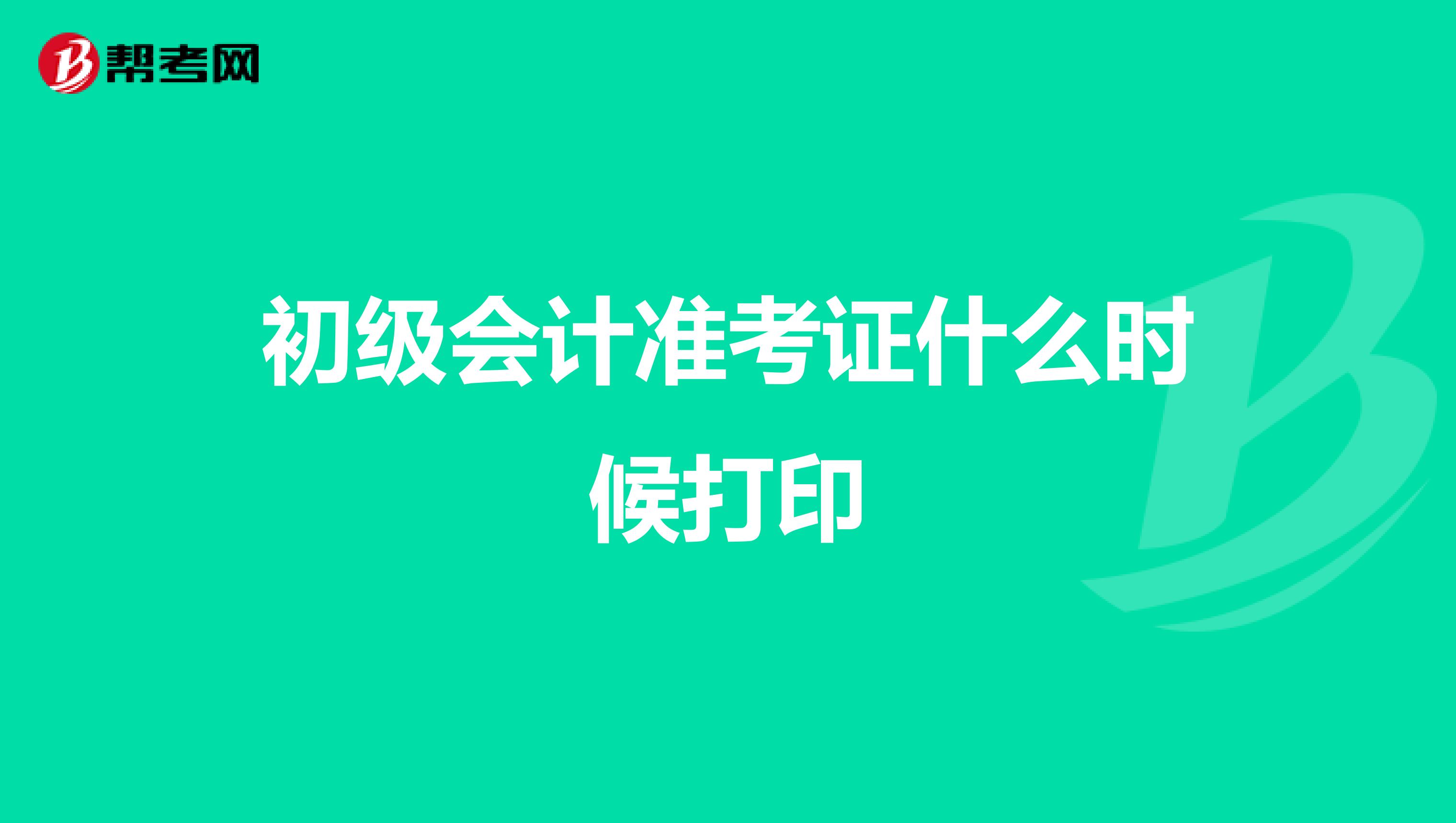 初级会计准考证什么时候打印