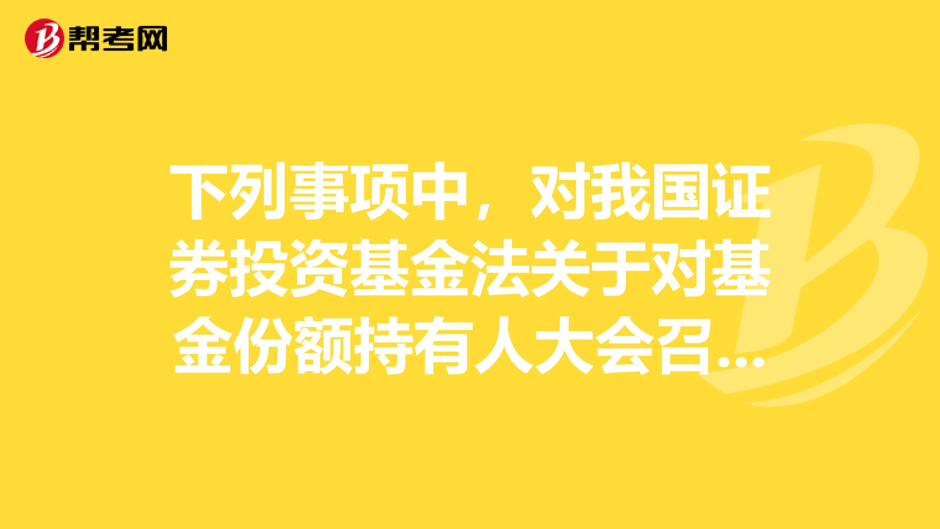 下列事項(xiàng)中，對(duì)我國證券投資基金法關(guān)于對(duì)基金份額持有人大會(huì)召集的規(guī)定描述錯(cuò)誤的是。