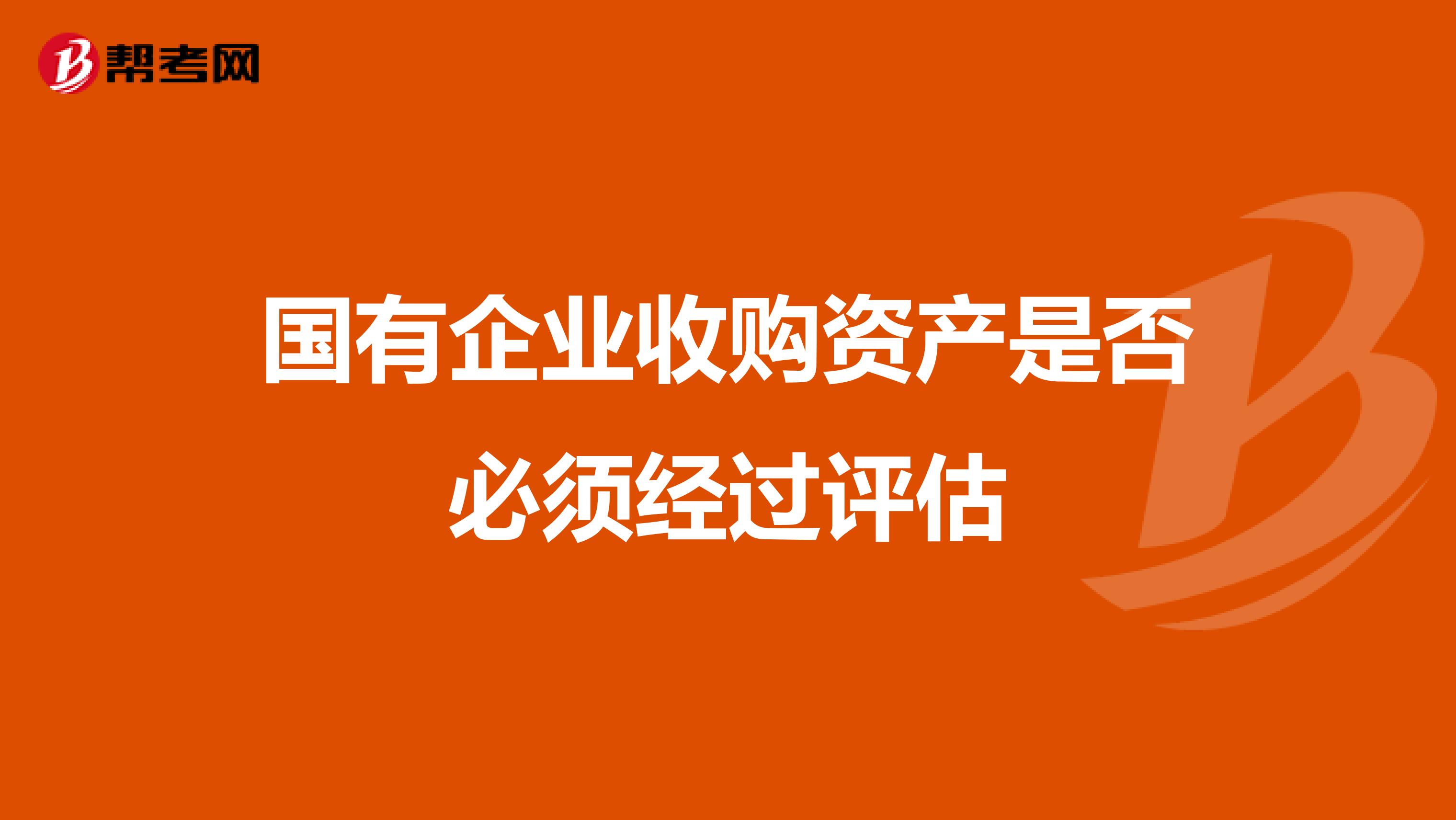 国有企业收购资产是否必须经过评估