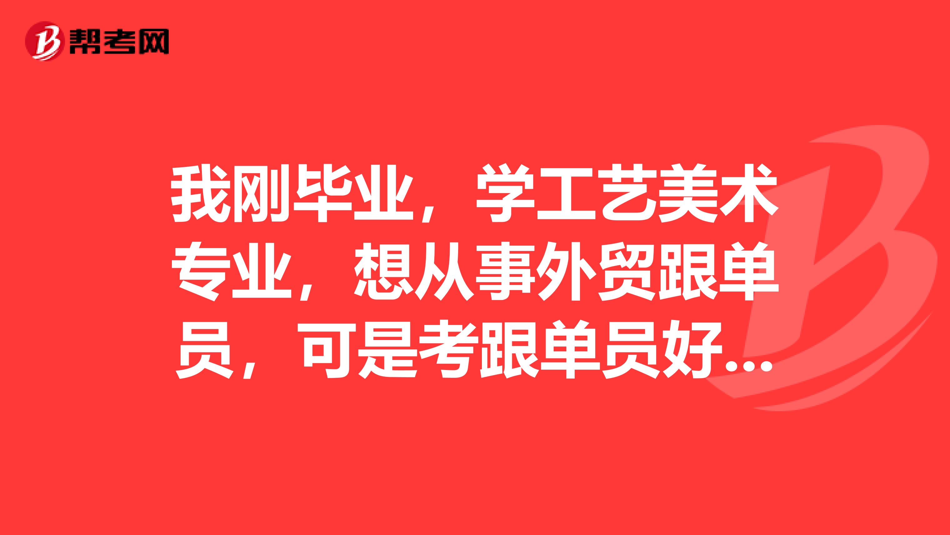 我刚毕业,学工艺美术专业,想从事外贸跟单员,可是考跟单员好复杂,有没有什么学习方法?