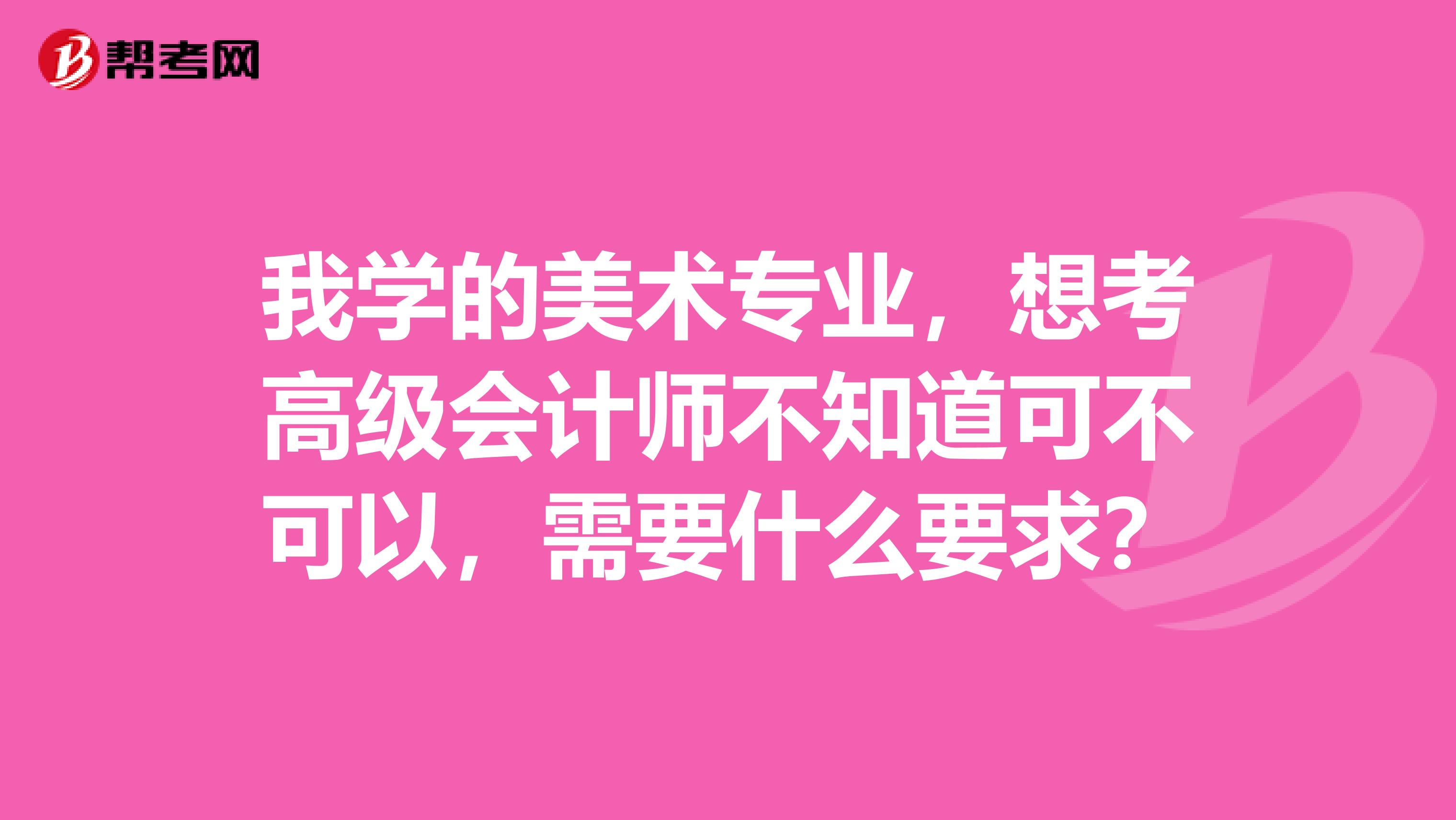 我学的美术专业，想考高级会计师不知道可不可以，需要什么要求？