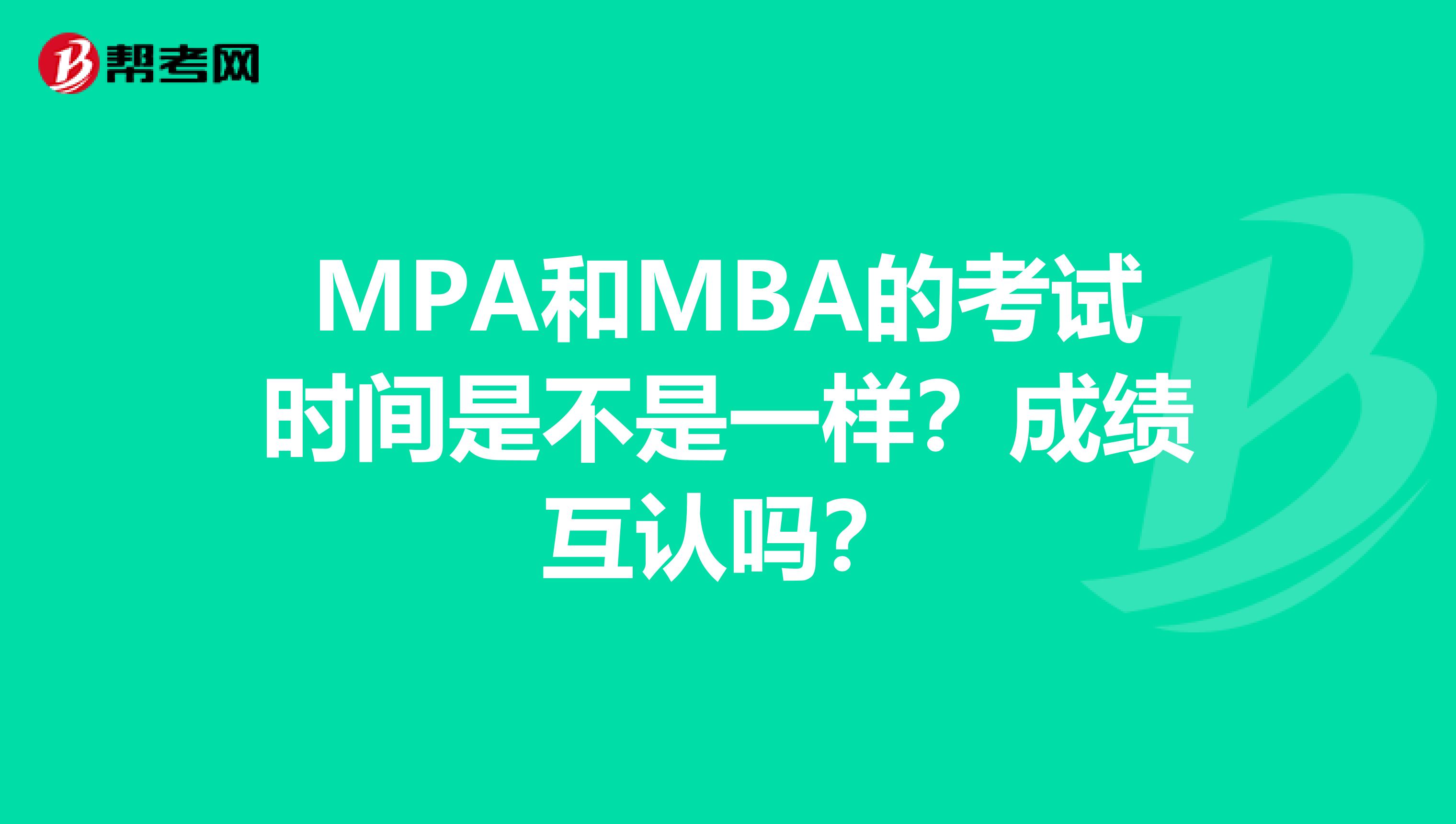 MPA和MBA的考试时间是不是一样?成绩互认吗?