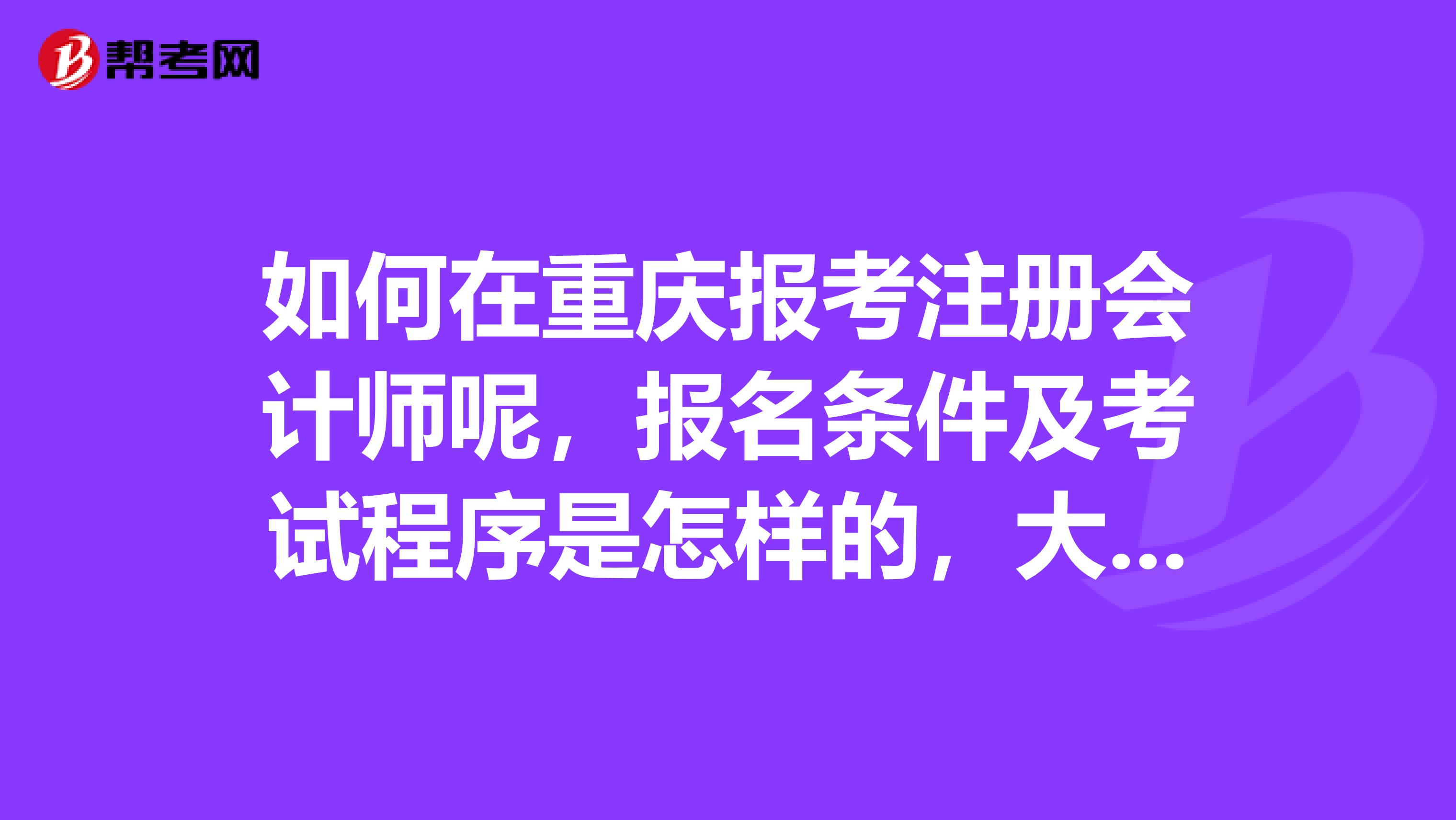 如何在重慶報(bào)考注冊(cè)會(huì)計(jì)師呢，報(bào)名條件及考試程序是怎樣的，大神們來說說？