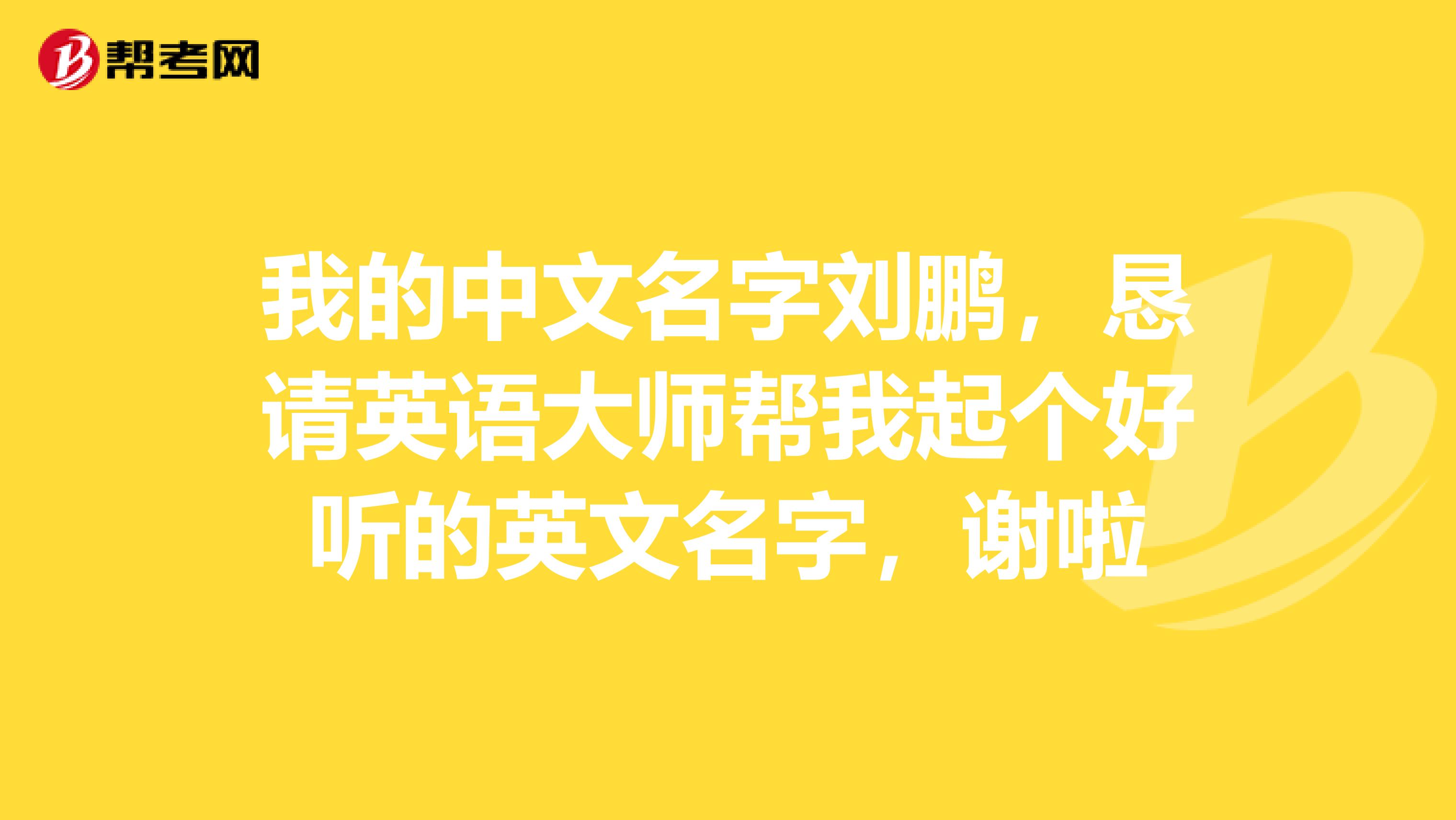 我的中文名字刘鹏，恳请英语大师帮我起个好听的英文名字，谢啦