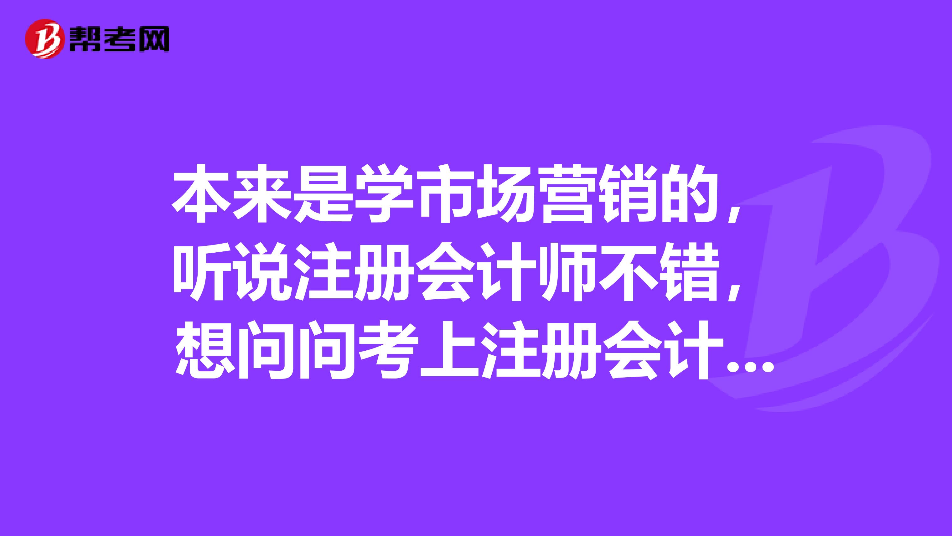 本來是學市場營銷的，聽說注冊會計師不錯，想問問考上注冊會計師究竟有什么用？