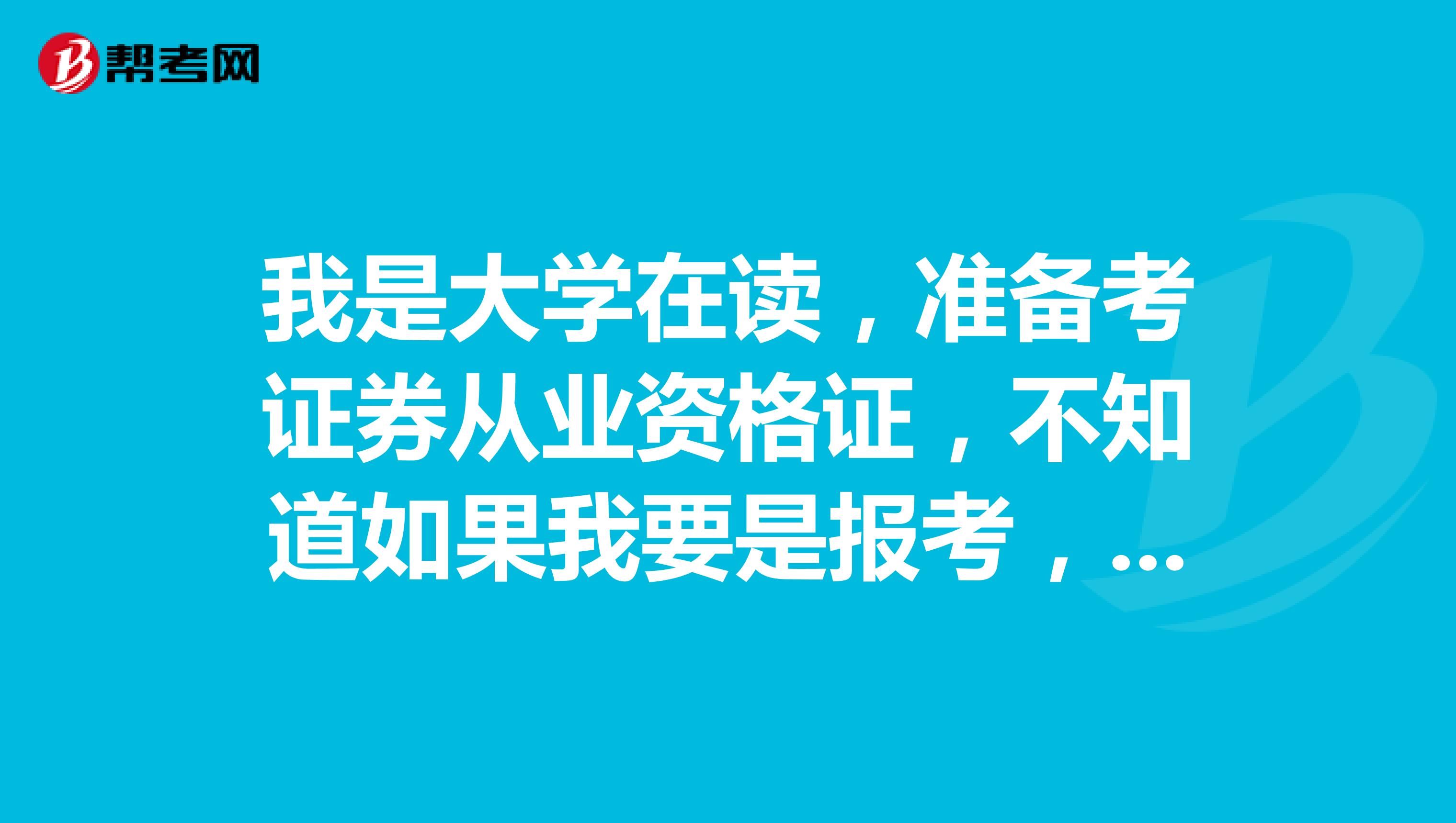我是大学在读,准备考证券从业资格证,不知道如果我要是报考,我本身需要具备什么能力?