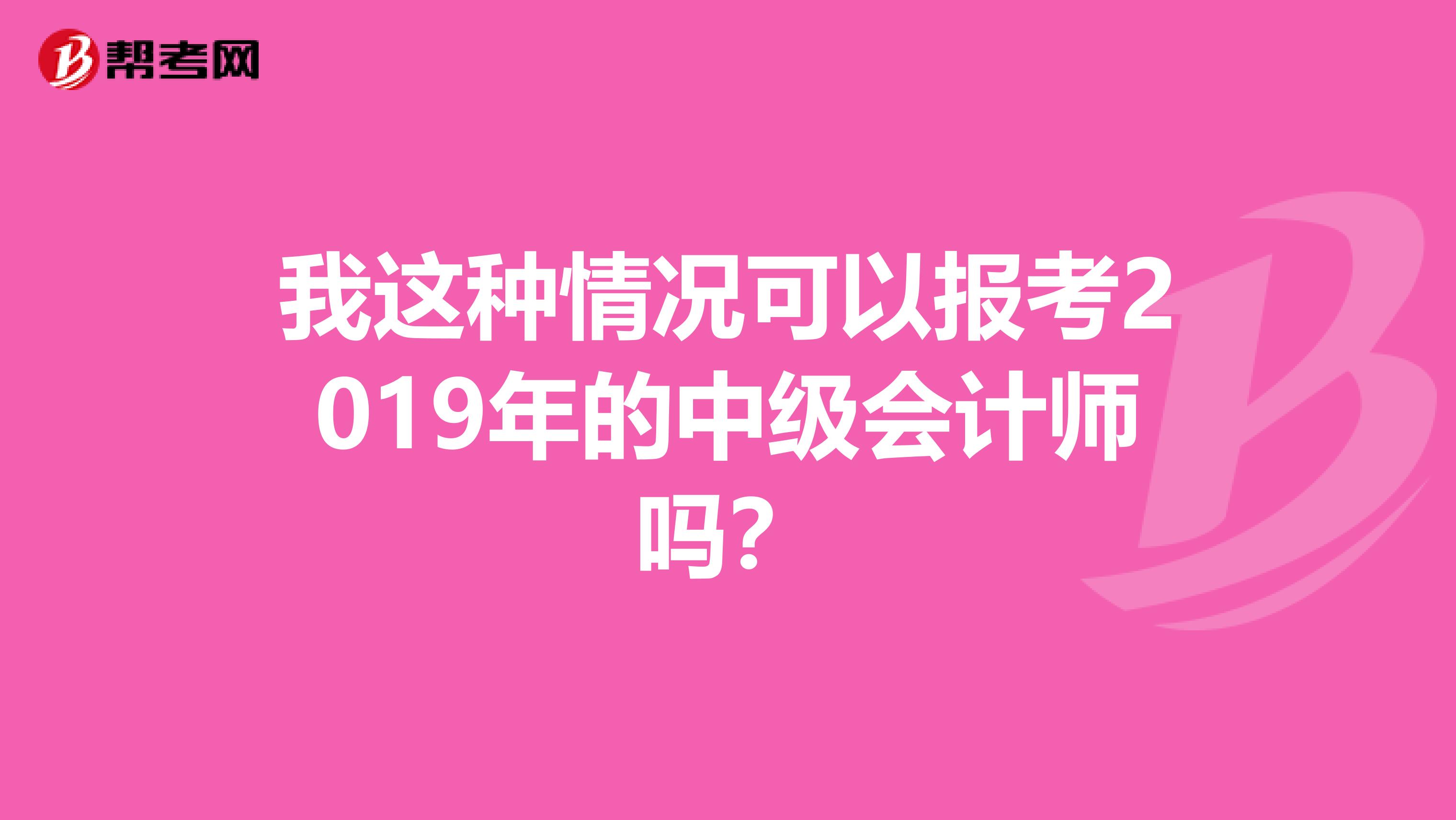 我这种情况可以报考2019年的中级会计师吗?