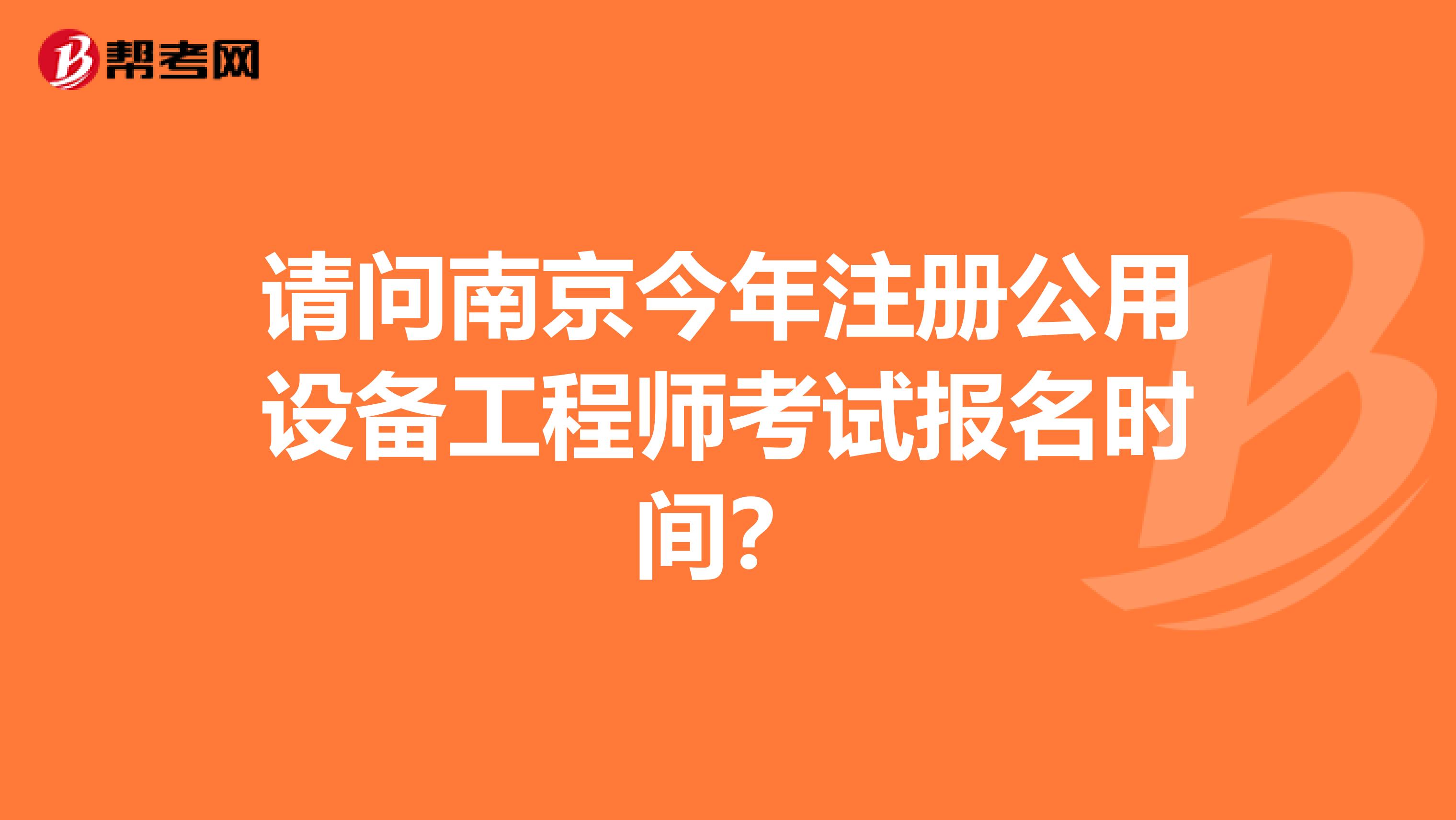 请问南京今年注册公用设备工程师考试报名时间？