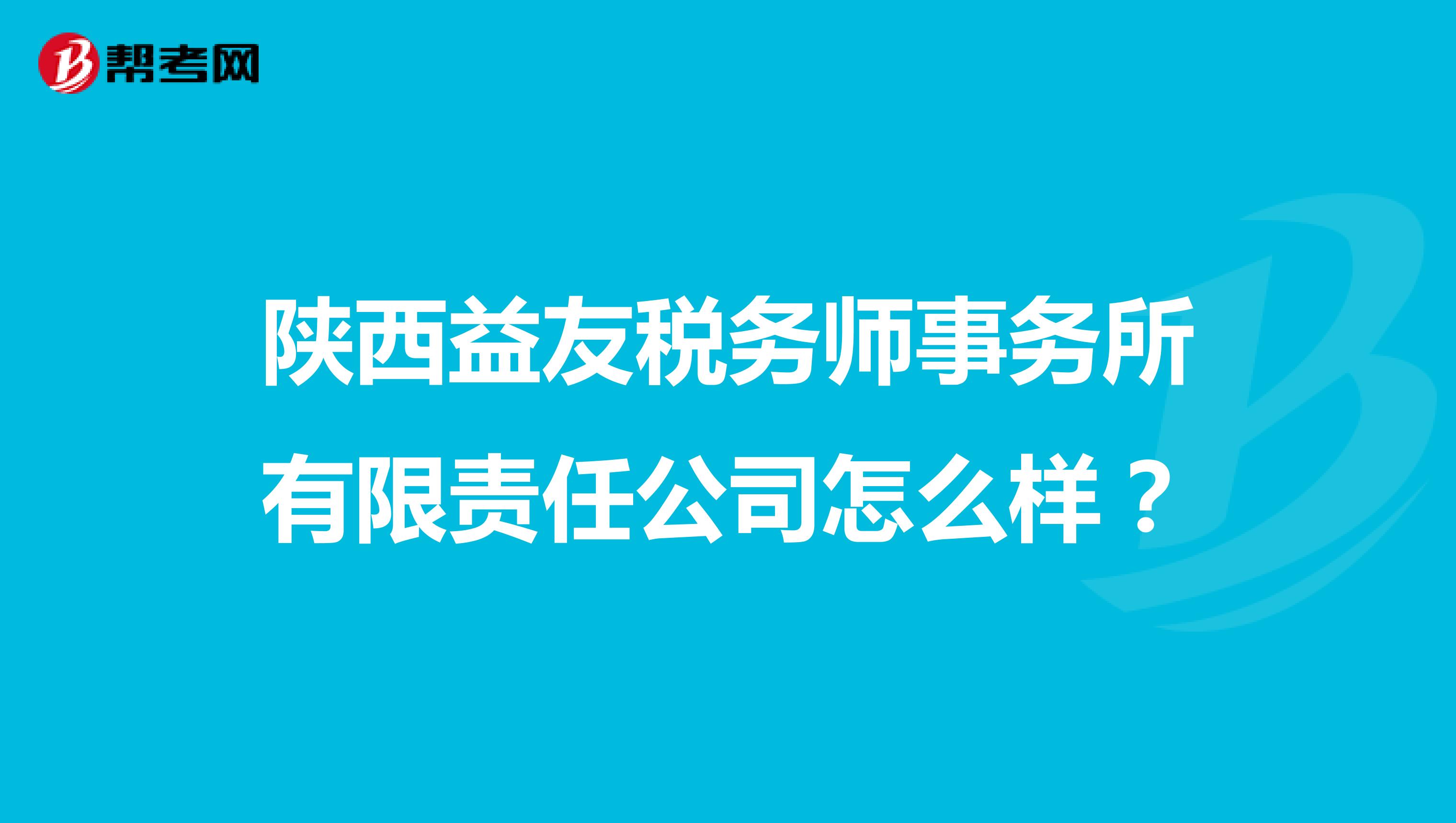 陕西益友税务师事务所有限责任公司怎么样？