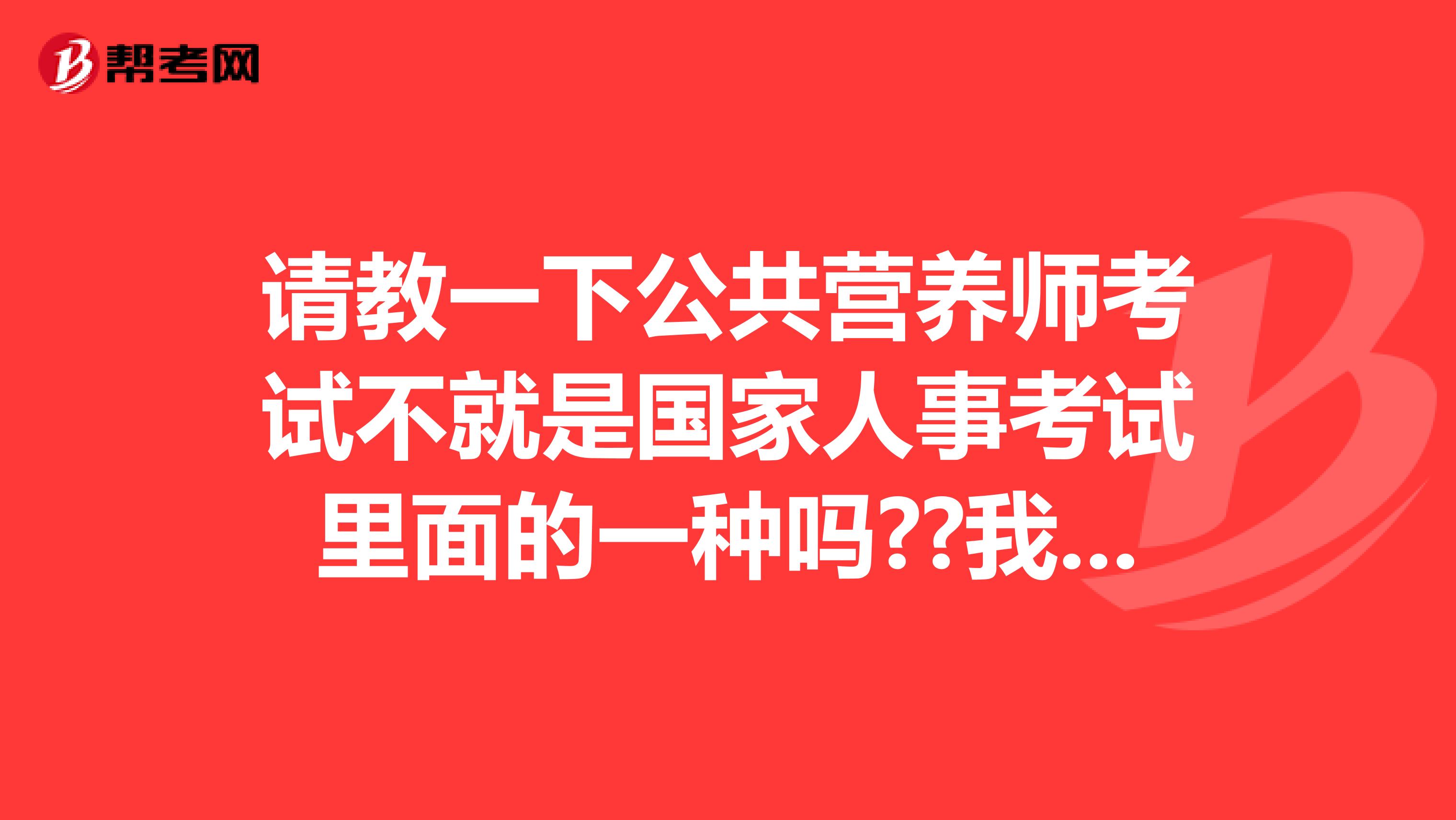 请教一下公共营养师考试不就是国家人事考试里面的一种吗??我是天津的