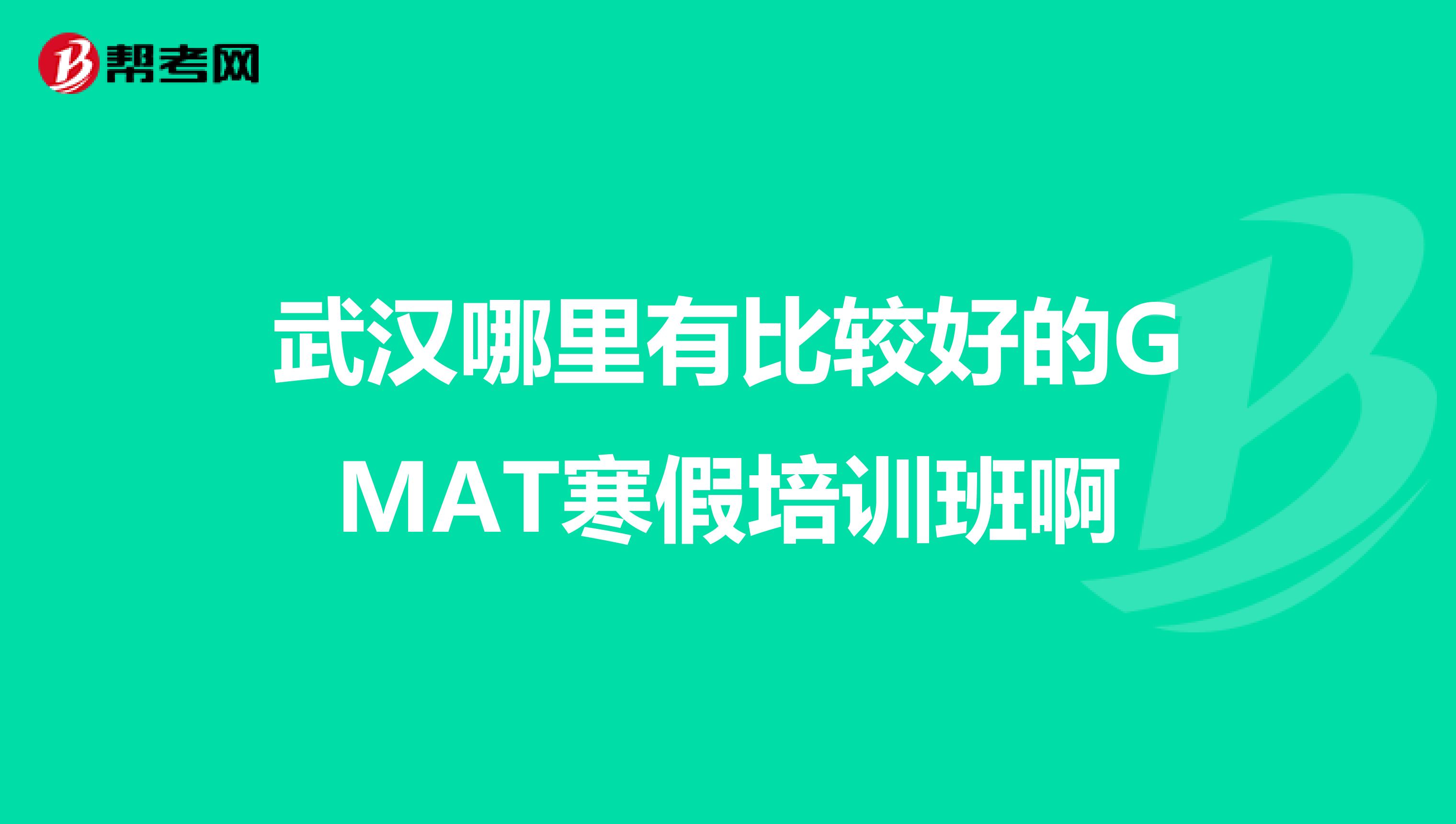 武汉哪里有比较好的GMAT寒假培训班啊