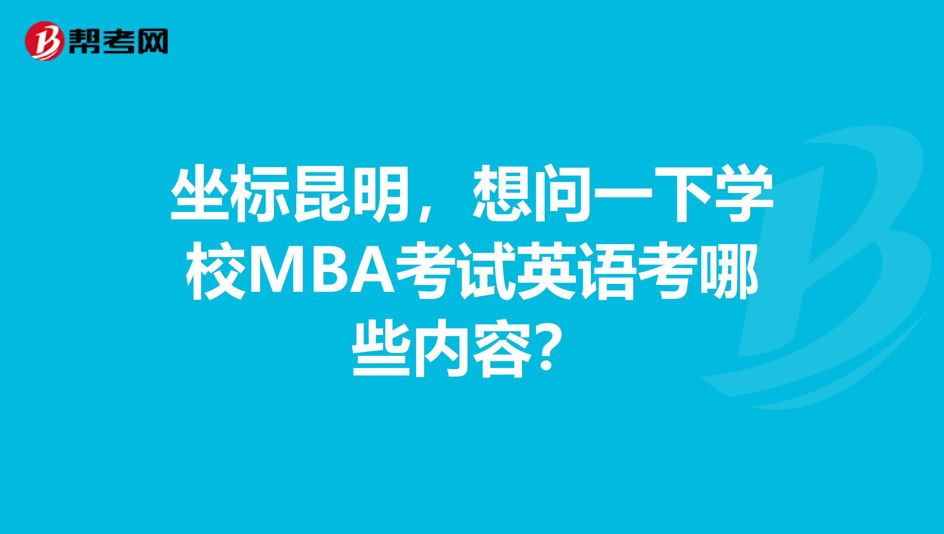 坐标昆明，想问一下学校MBA考试英语考哪些内容？
