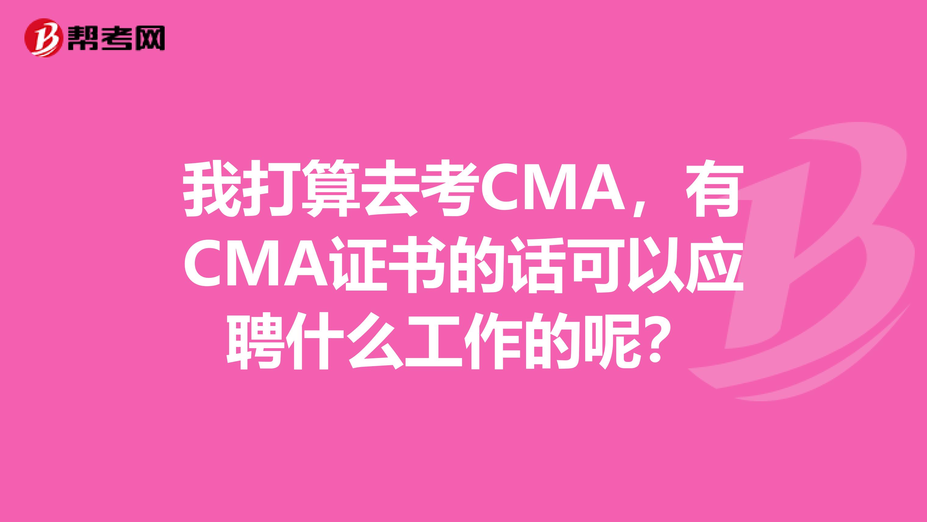 我打算去考CMA，有CMA证书的话可以应聘什么工作的呢？