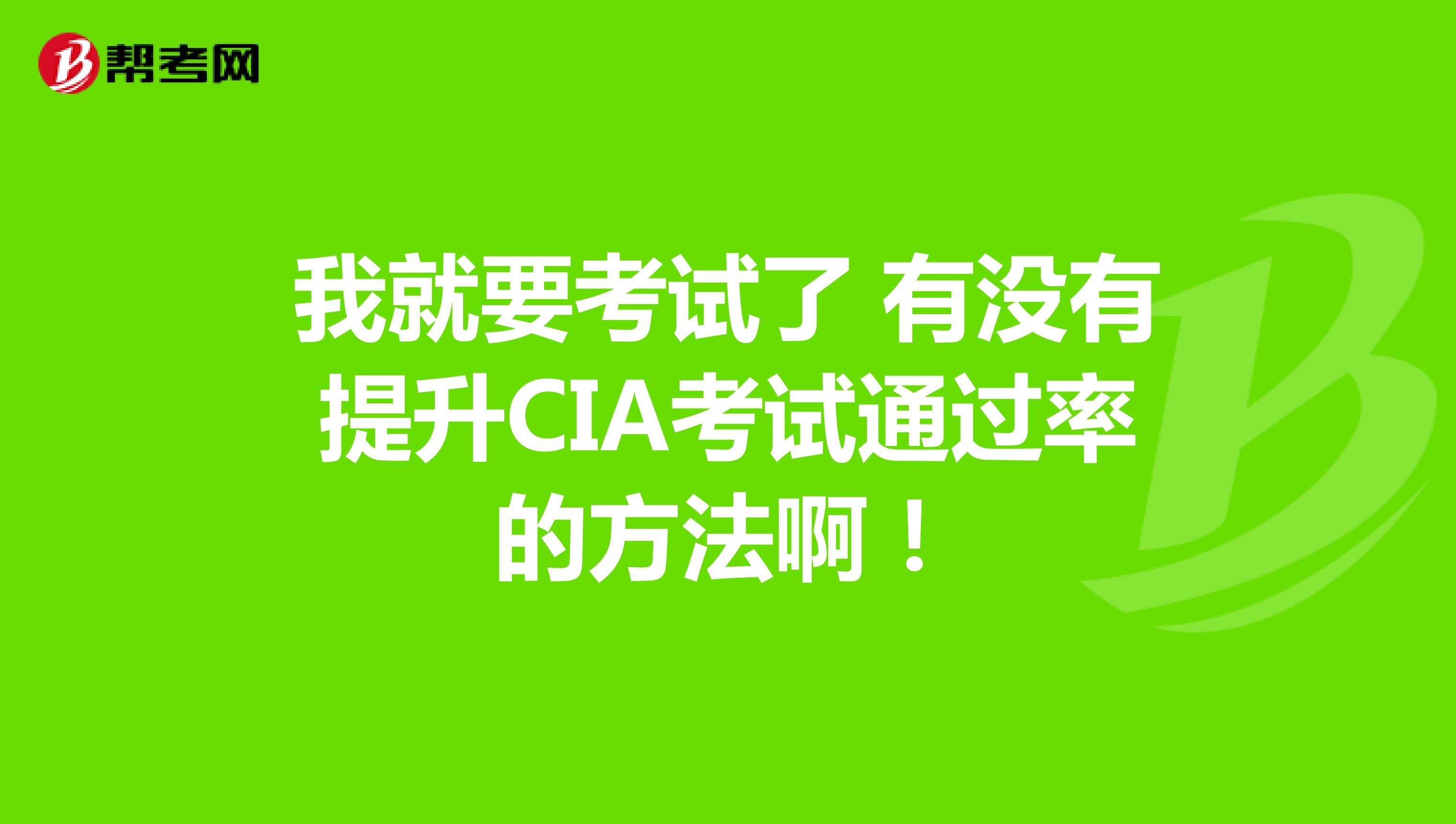 我就要考试了 有没有提升CIA考试通过率的方法啊！