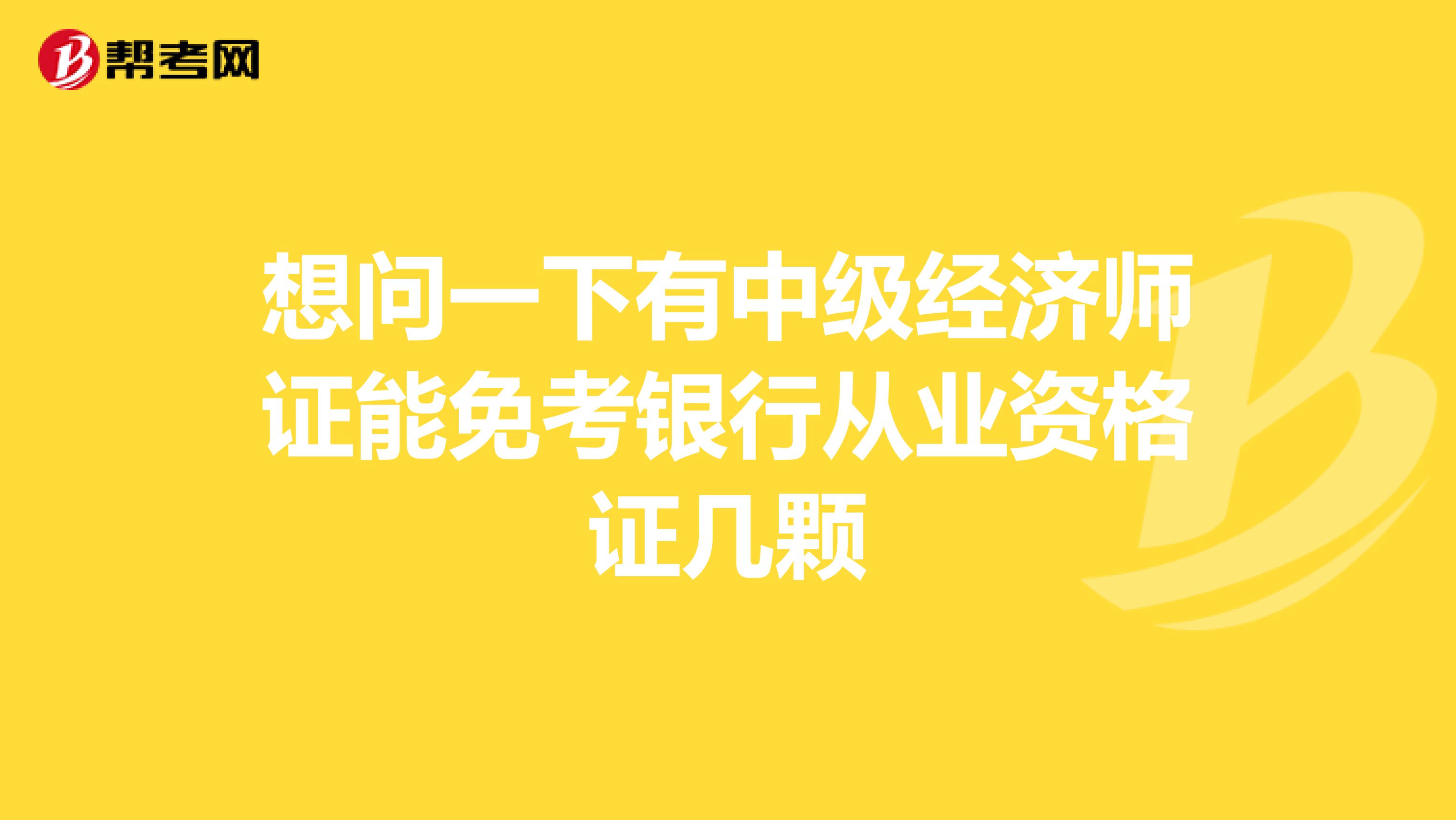 想问一下有中级经济师证能免考银行从业资格证几颗
