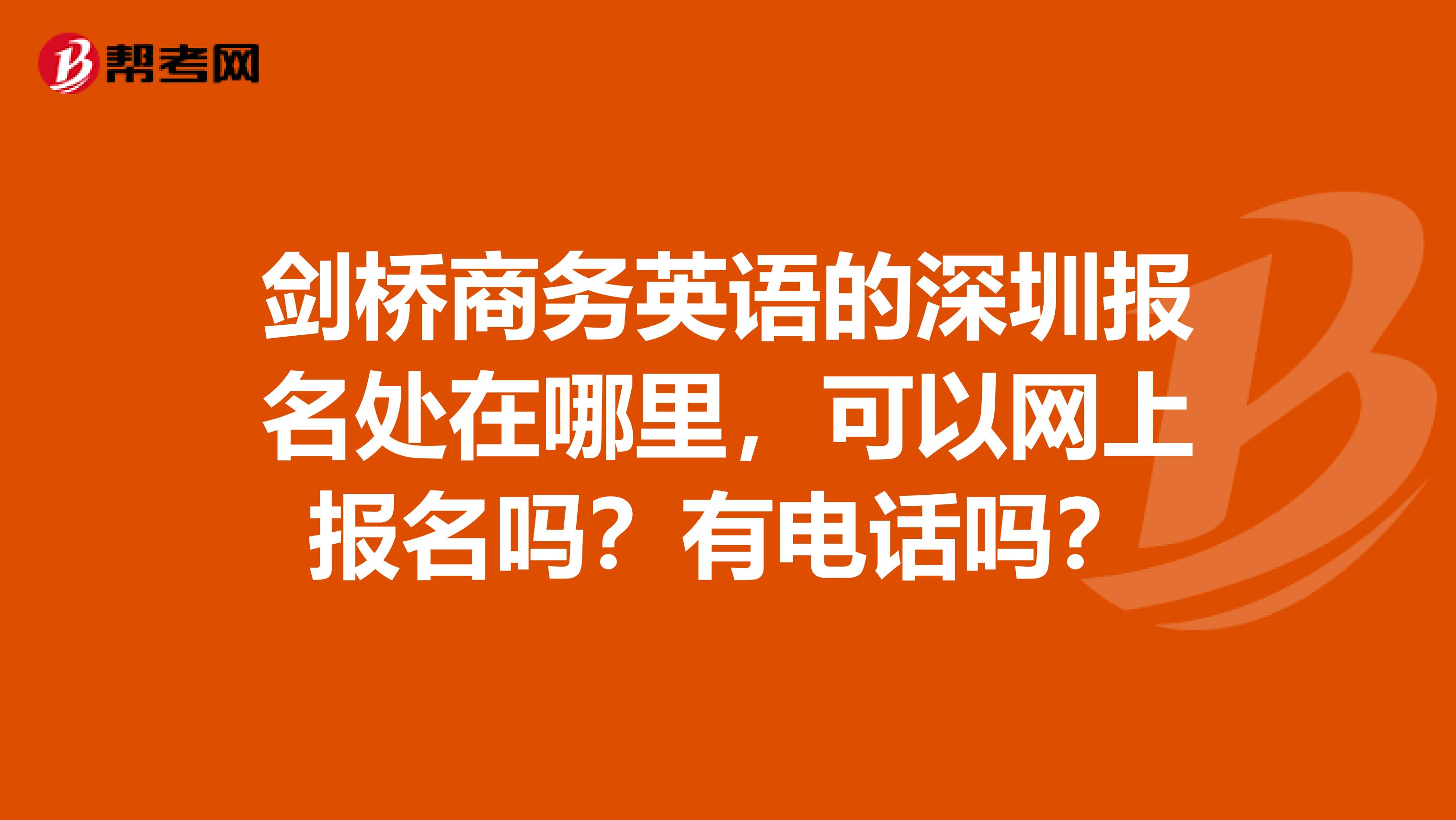 剑桥商务英语的深圳报名处在哪里,可以网上报名吗?有电话吗?