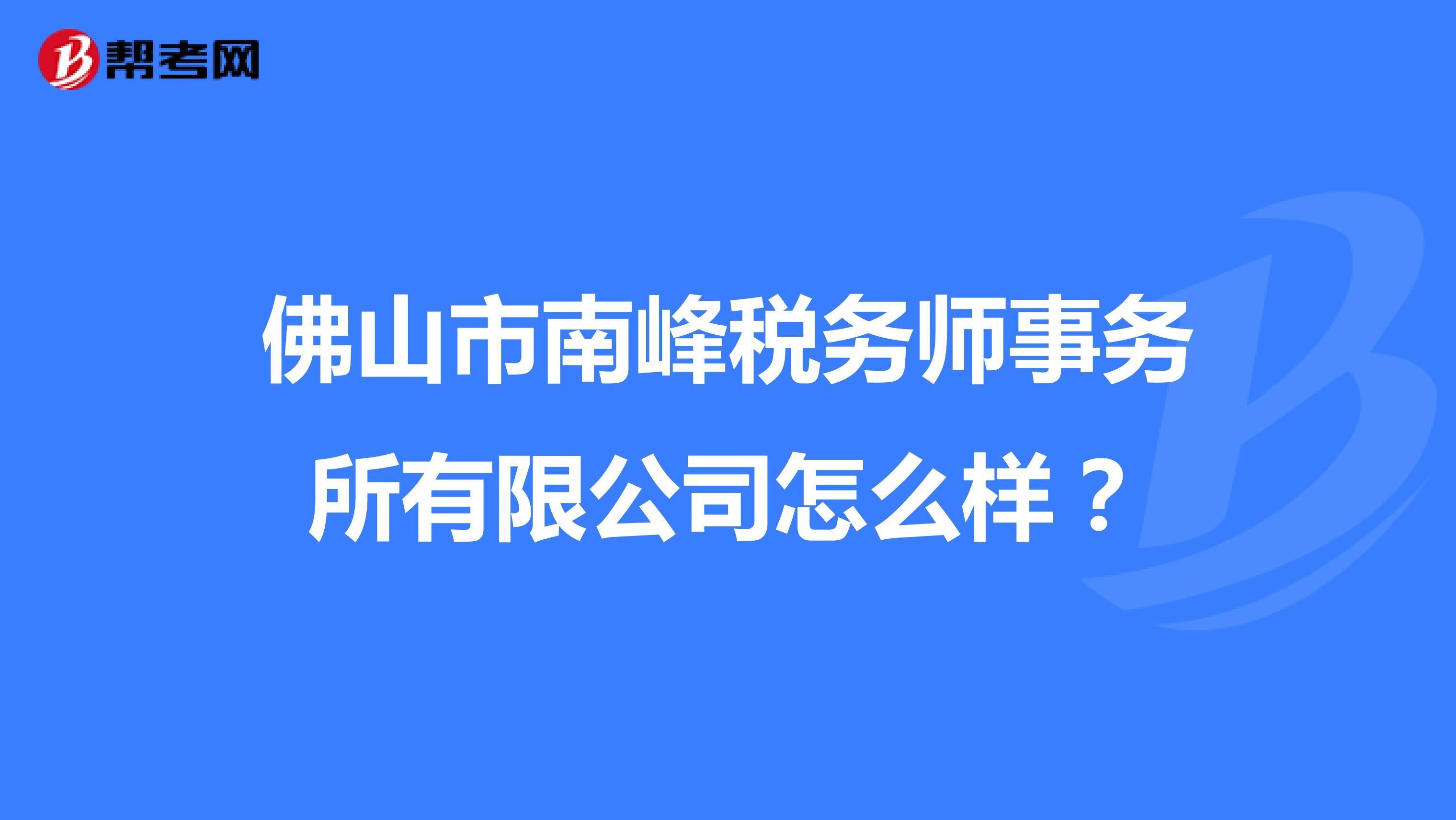 佛山市南峰税务师事务所有限公司怎么样？