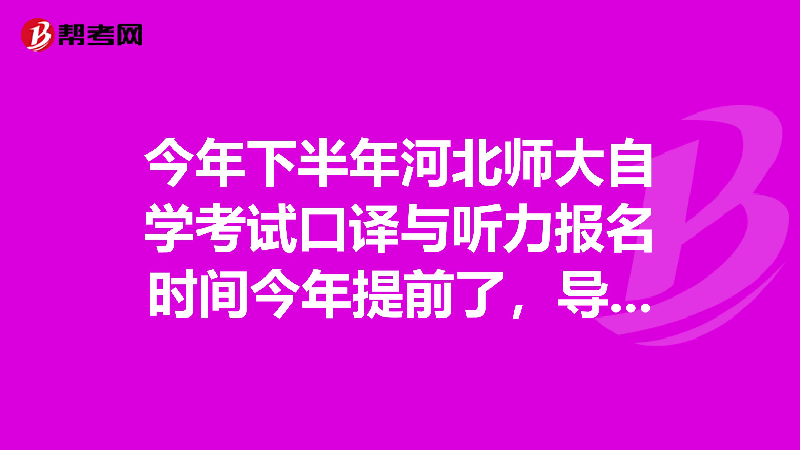 今年下半年河北师大自学考试口译与听力报名时间今年提前了，导致很多学生没报上名，请问还有补报的时间吗？