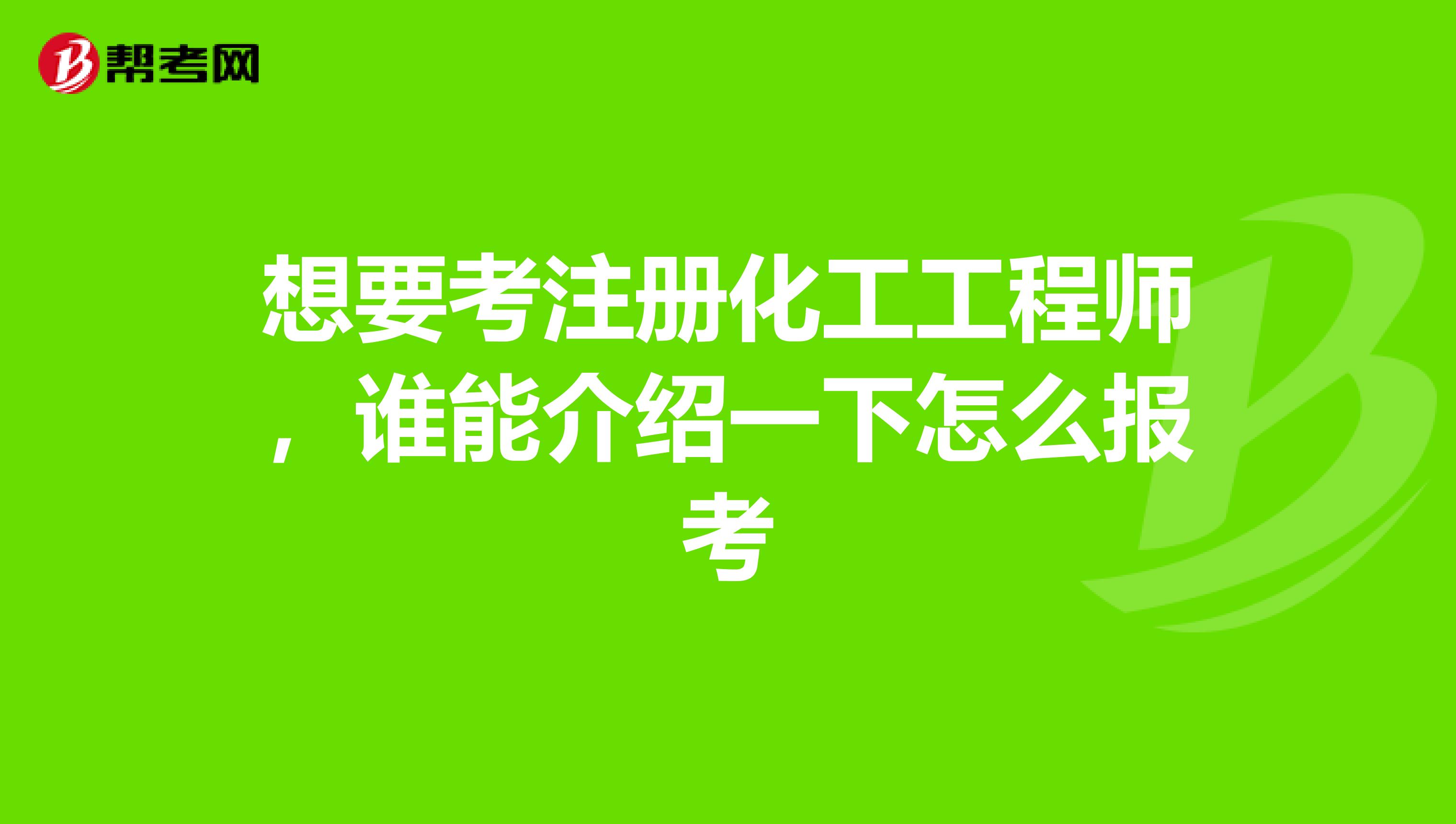 想要考注冊化工工程師，誰能介紹一下怎么報考