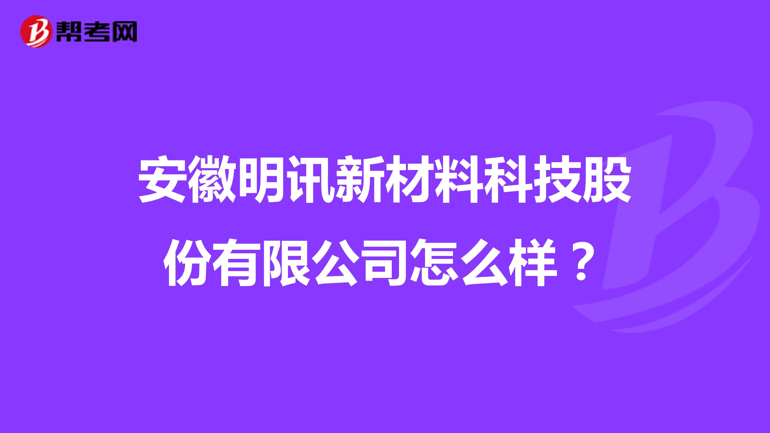 安徽明讯新材料科技股份有限公司怎么样？