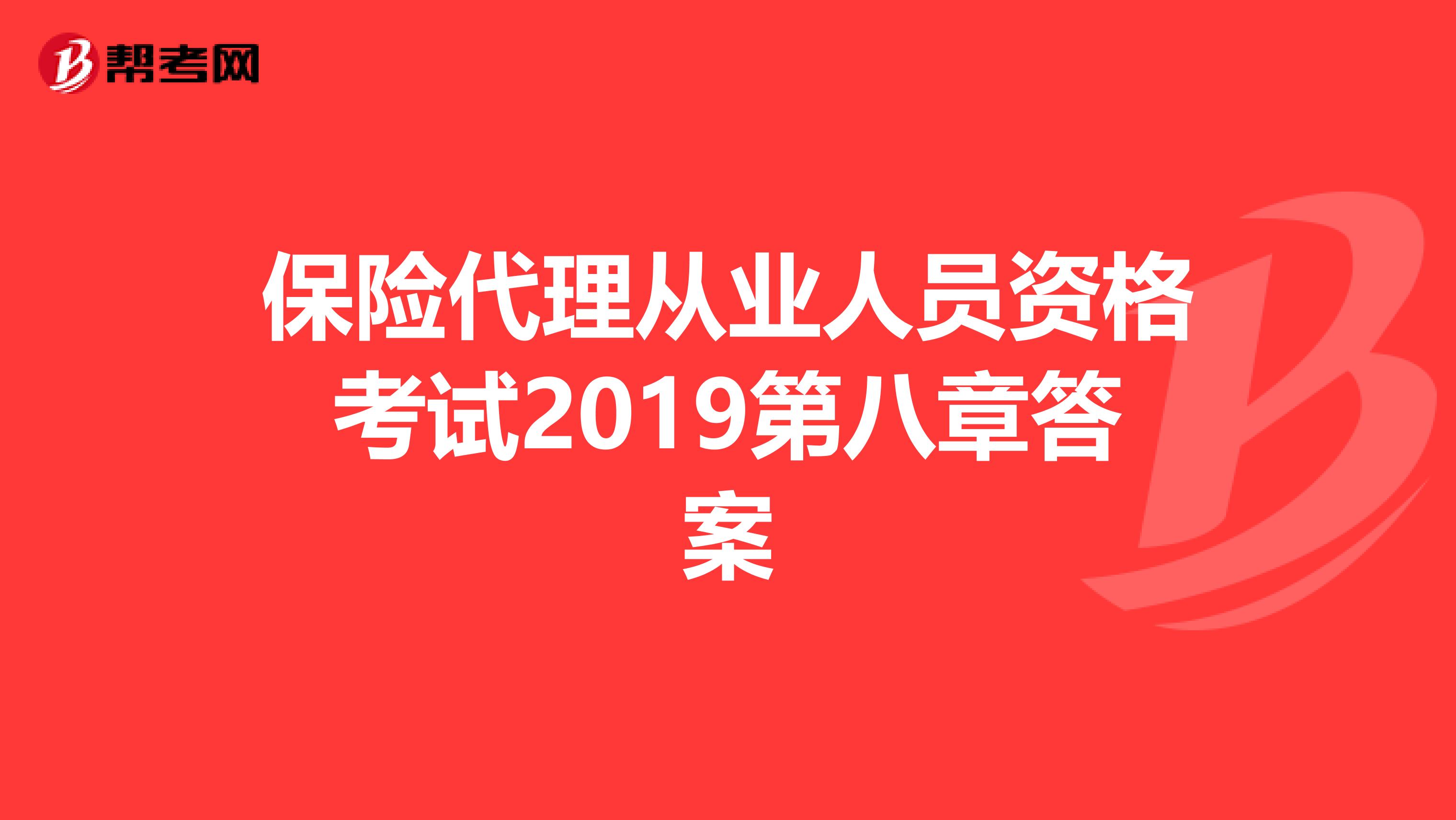 保险代理从业人员资格考试2019第八章答案