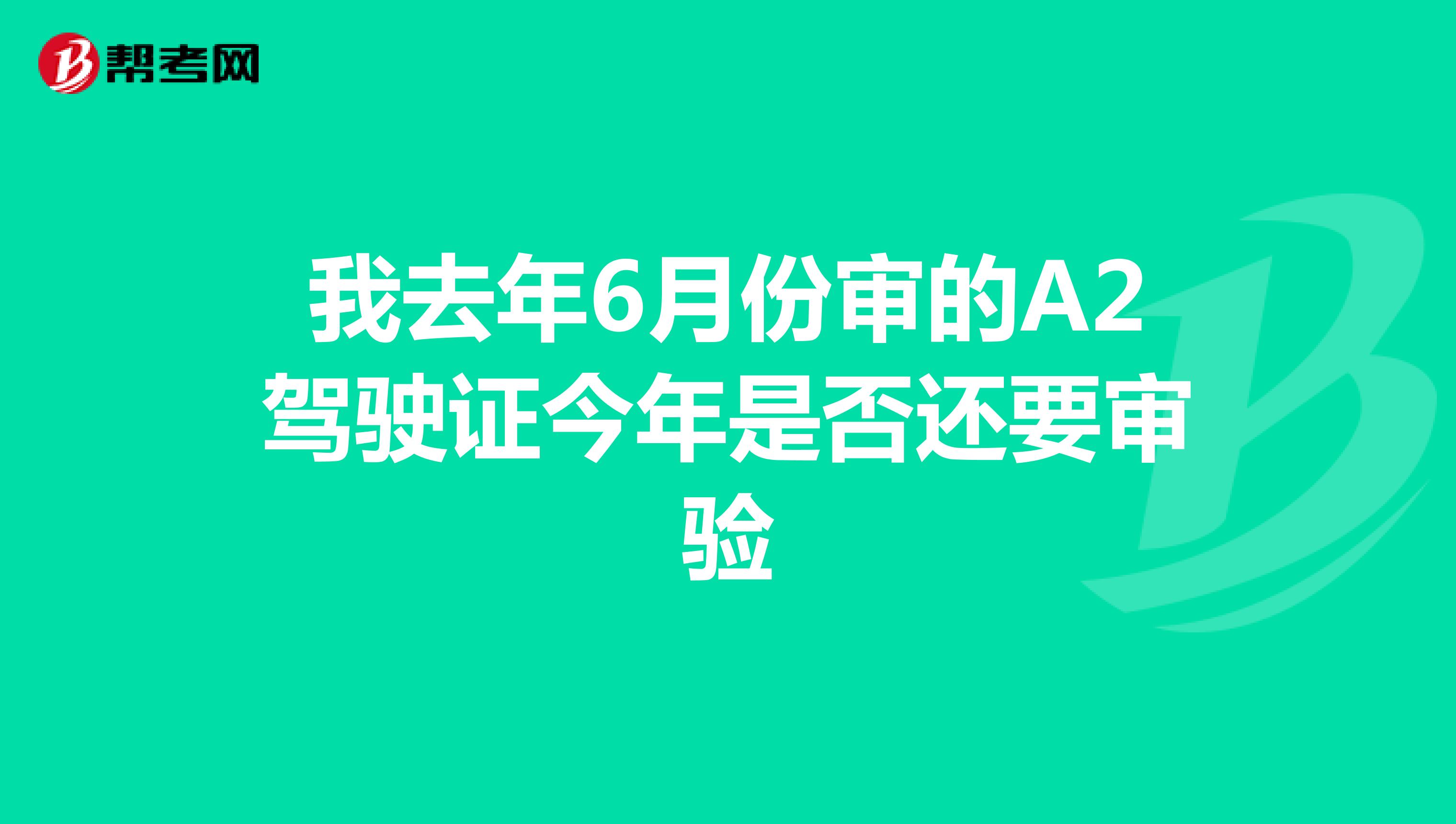 我去年6月份审的A2驾驶证今年是否还要审验