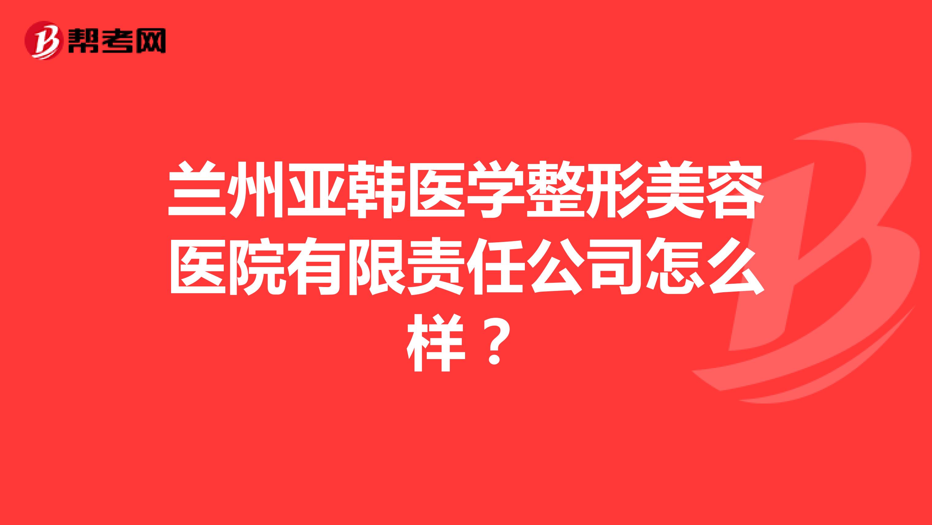 兰州亚韩医学整形美容医院有限责任公司怎么样？