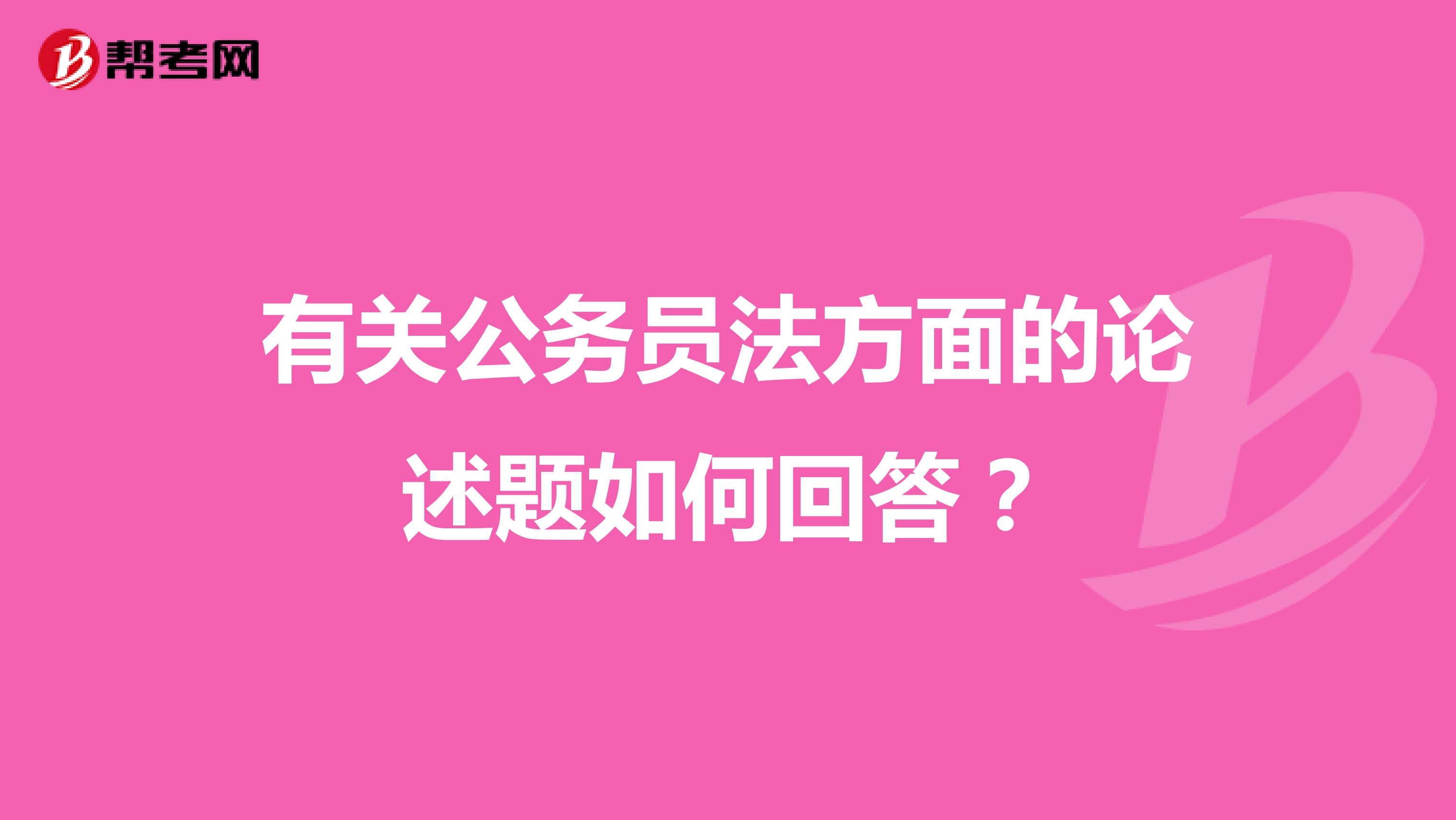 有关公务员法方面的论述题如何回答?