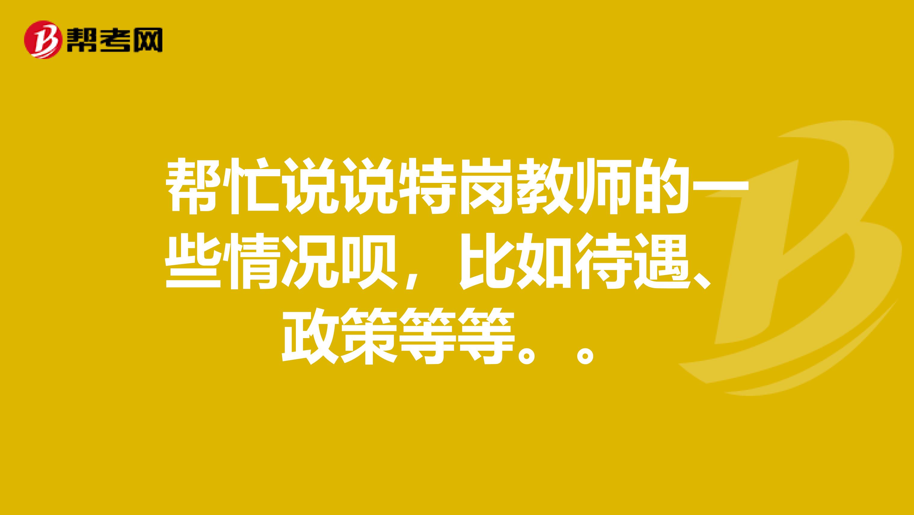 帮忙说说特岗教师的一些情况呗，比如待遇、政策等等。。