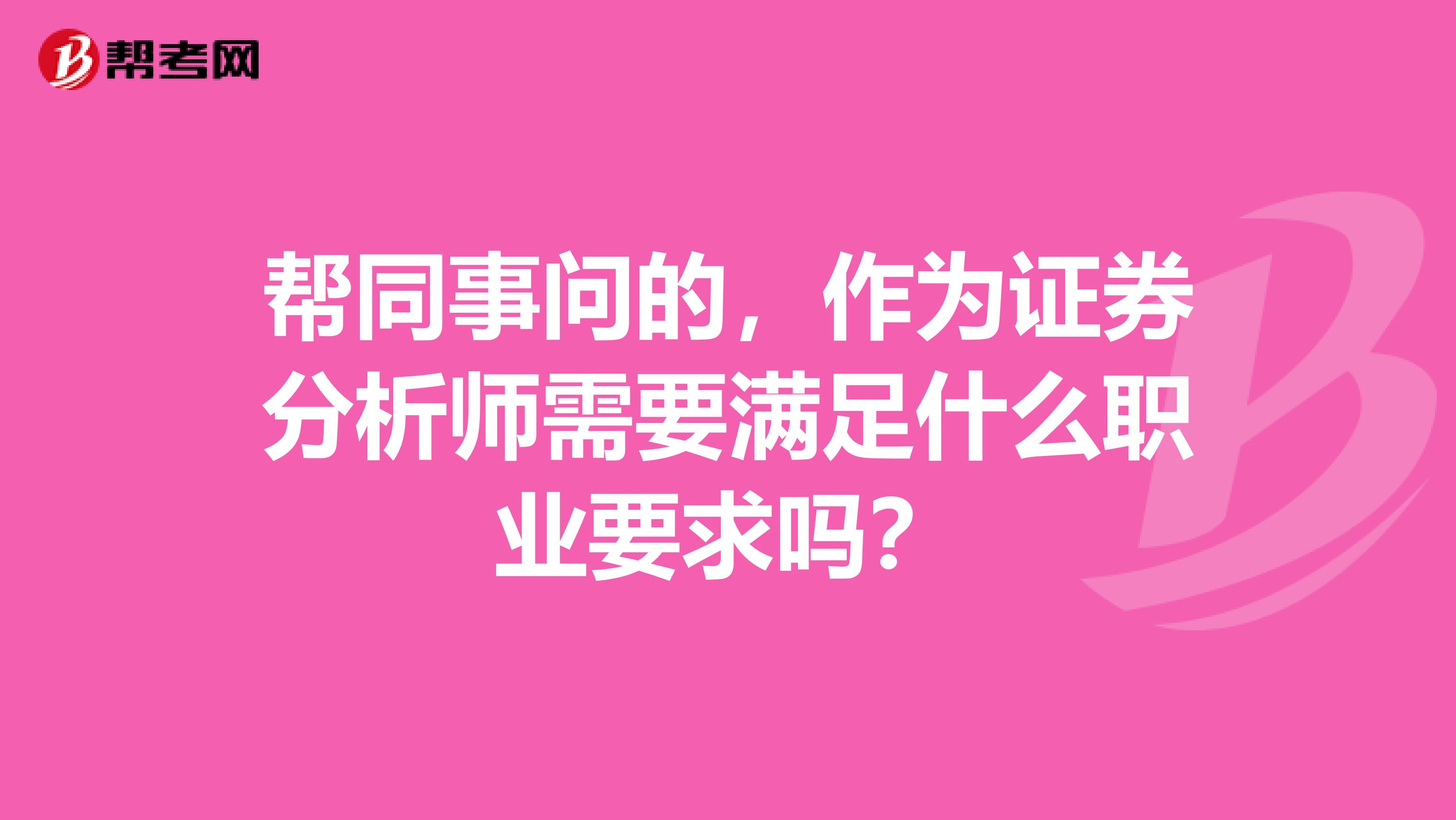 帮同事问的,作为证券分析师需要满足什么职业要求吗?