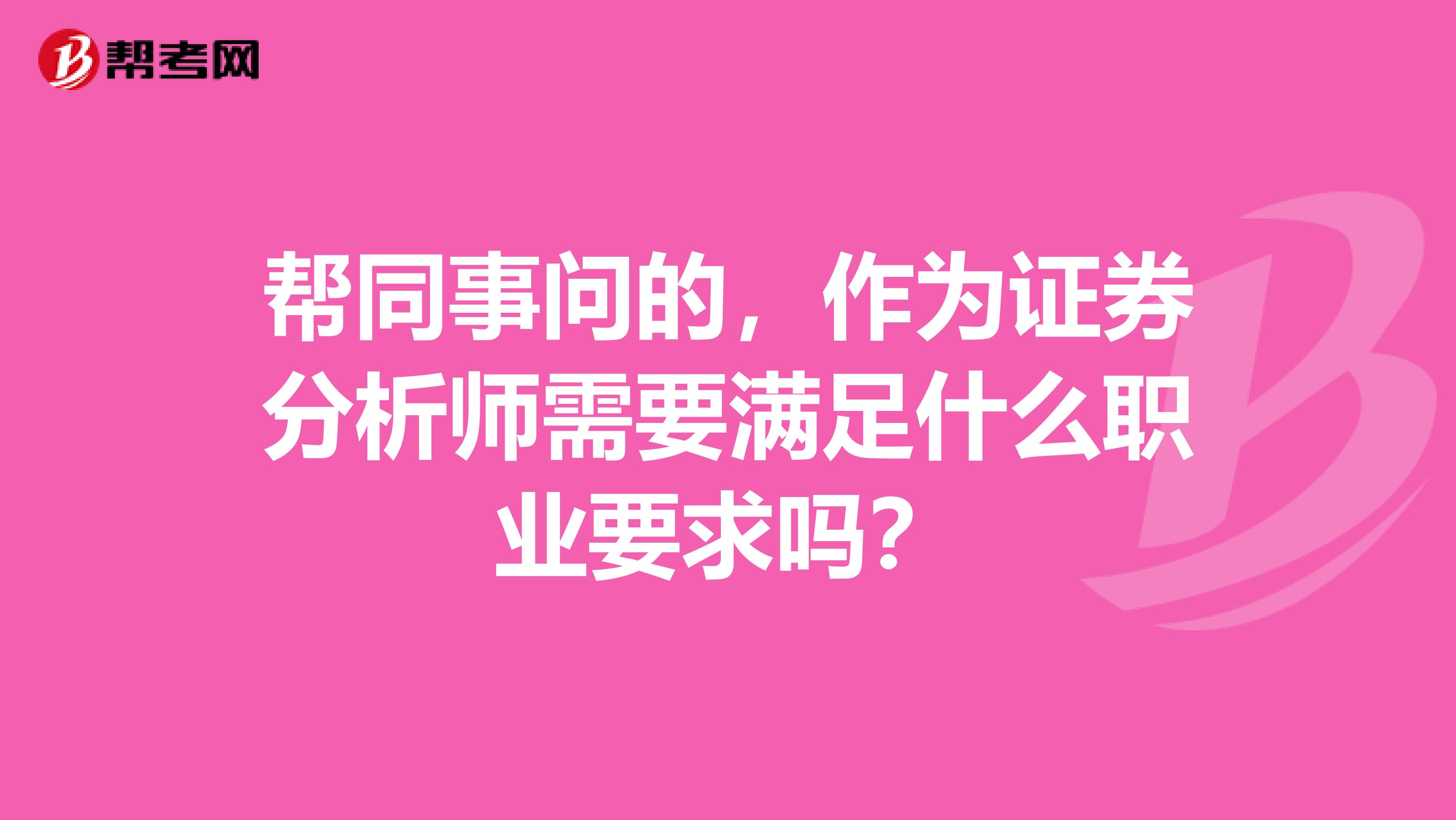 帮同事问的，作为证券分析师需要满足什么职业要求吗？