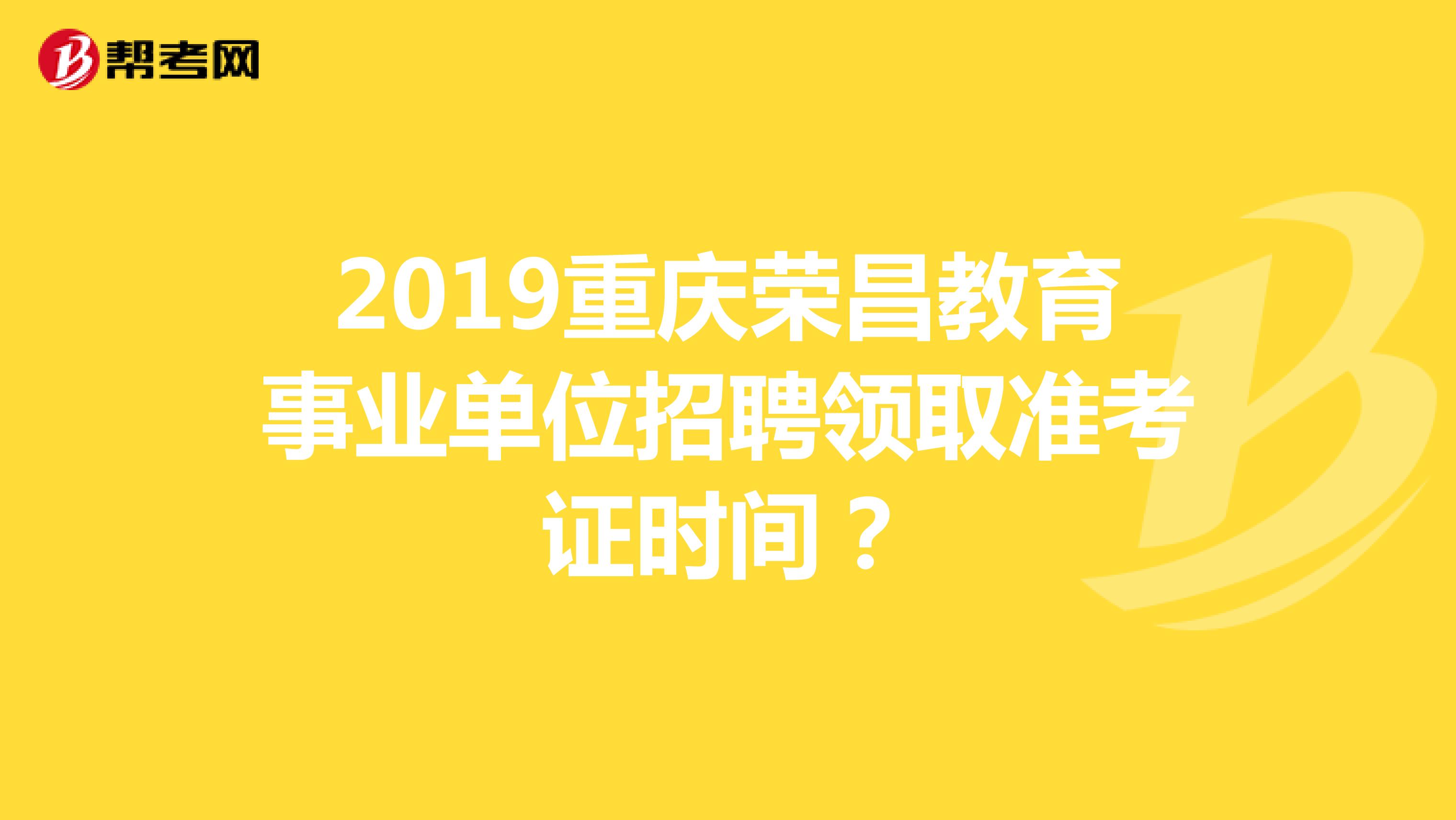 2019重庆荣昌教育事业单位招聘领取准考证时间?
