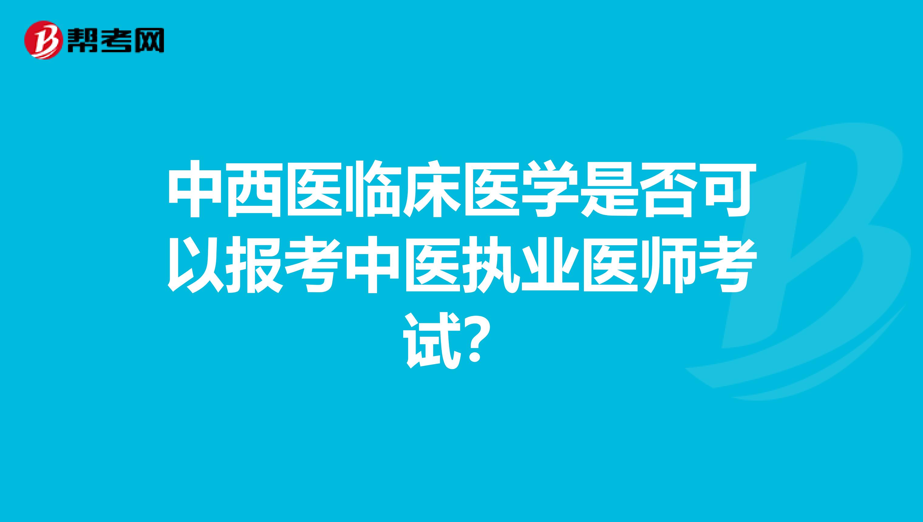 中西醫臨床醫學是否可以報考中醫執業醫師考試?